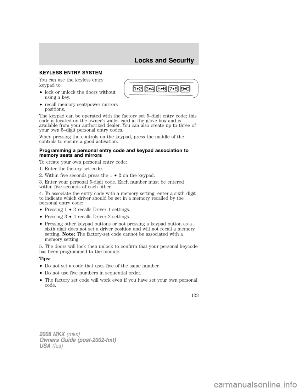 LINCOLN MKX 2008 Owners Manual KEYLESS ENTRY SYSTEM
You can use the keyless entry
keypad to:
•lock or unlock the doors without
using a key.
•recall memory seat/power mirrors
positions.
The keypad can be operated with the factor LINCOLN MKX 2008 Owners Manual KEYLESS ENTRY SYSTEM
You can use the keyless entry
keypad to:
•lock or unlock the doors without
using a key.
•recall memory seat/power mirrors
positions.
The keypad can be operated with the factor