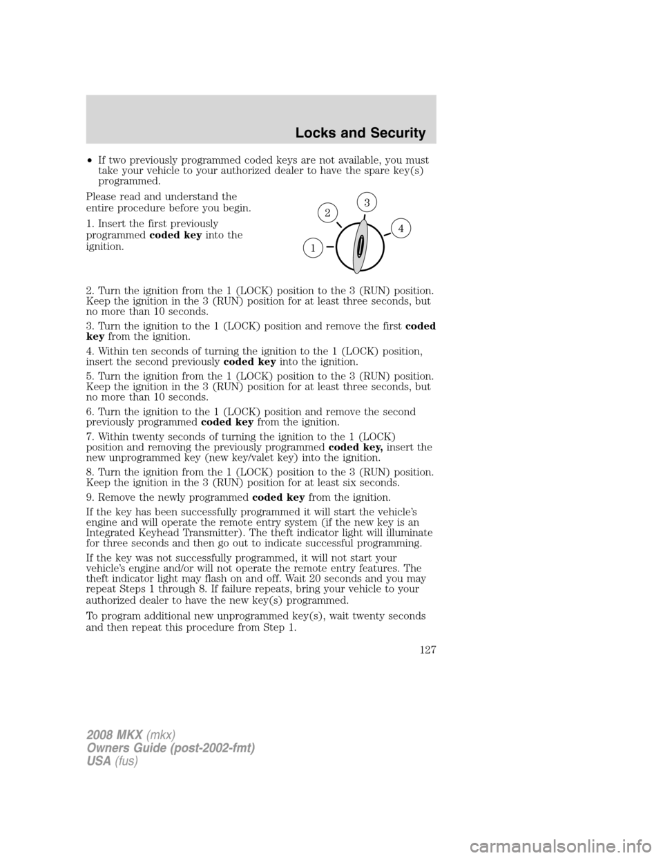 LINCOLN MKX 2008 Owners Manual •If two previously programmed coded keys are not available, you must
take your vehicle to your authorized dealer to have the spare key(s)
programmed.
Please read and understand the
entire procedure LINCOLN MKX 2008 Owners Manual •If two previously programmed coded keys are not available, you must
take your vehicle to your authorized dealer to have the spare key(s)
programmed.
Please read and understand the
entire procedure