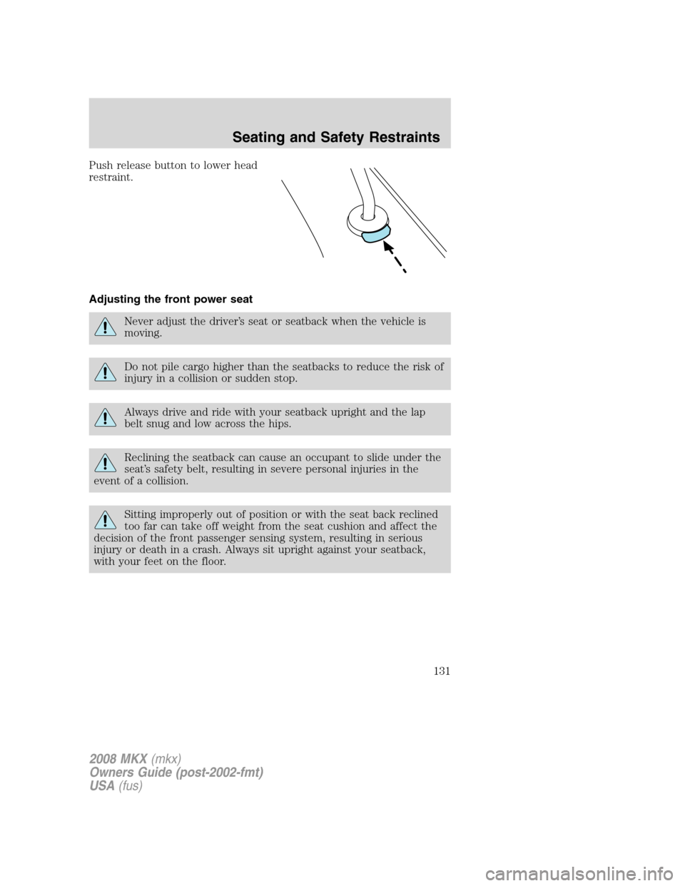 LINCOLN MKX 2008 Owners Manual Push release button to lower head
restraint.
Adjusting the front power seat
Never adjust the driver’s seat or seatback when the vehicle is
moving.
Do not pile cargo higher than the seatbacks to redu LINCOLN MKX 2008 Owners Manual Push release button to lower head
restraint.
Adjusting the front power seat
Never adjust the driver’s seat or seatback when the vehicle is
moving.
Do not pile cargo higher than the seatbacks to redu