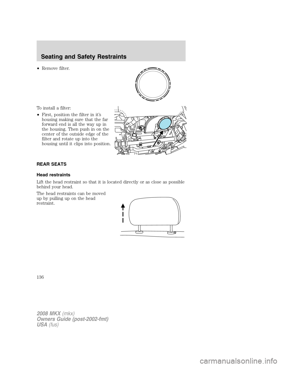 LINCOLN MKX 2008 Owners Manual •Remove filter.
To install a filter:
•First, position the filter in it’s
housing making sure that the far
forward end is all the way up in
the housing. Then push in on the
center of the outside LINCOLN MKX 2008 Owners Manual •Remove filter.
To install a filter:
•First, position the filter in it’s
housing making sure that the far
forward end is all the way up in
the housing. Then push in on the
center of the outside