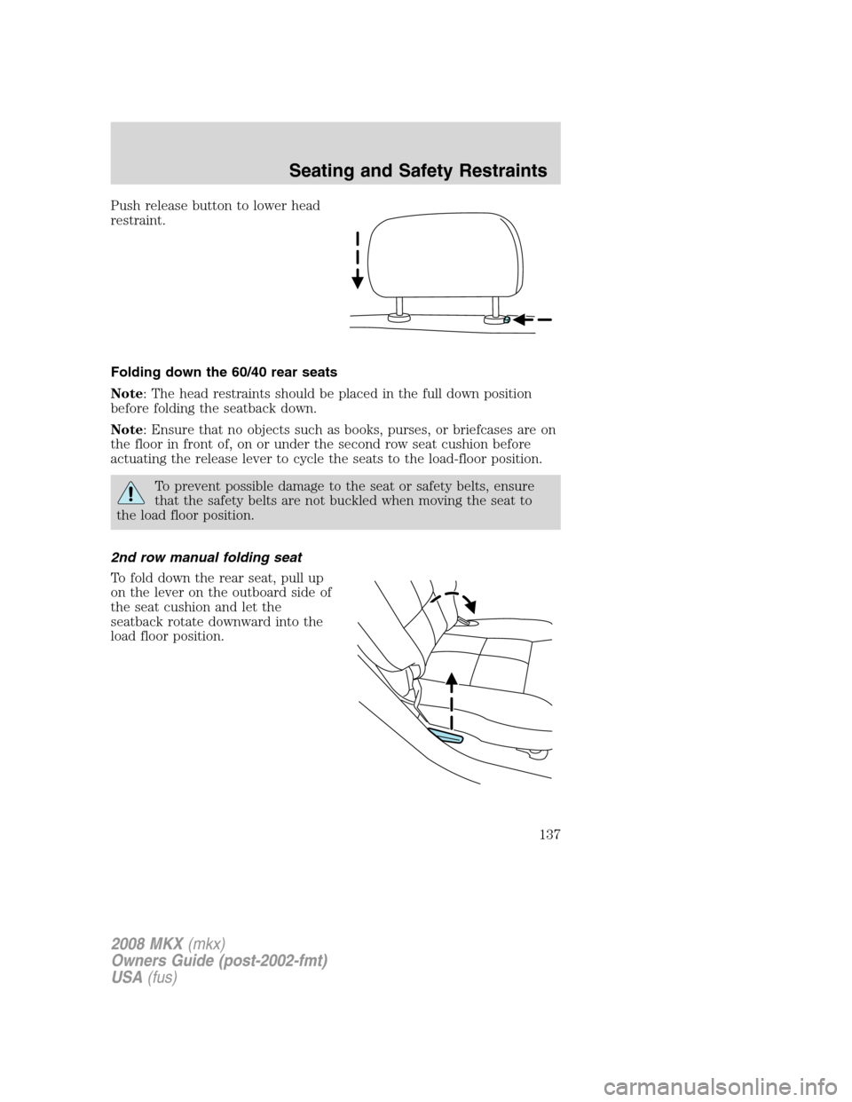 LINCOLN MKX 2008 Owners Manual Push release button to lower head
restraint.
Folding down the 60/40 rear seats
Note: The head restraints should be placed in the full down position
before folding the seatback down.
Note: Ensure that LINCOLN MKX 2008 Owners Manual Push release button to lower head
restraint.
Folding down the 60/40 rear seats
Note: The head restraints should be placed in the full down position
before folding the seatback down.
Note: Ensure that