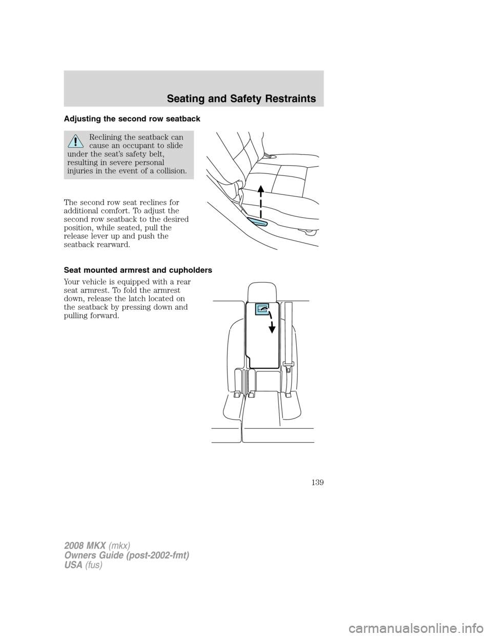 LINCOLN MKX 2008 Owners Manual Adjusting the second row seatback
Reclining the seatback can
cause an occupant to slide
under the seat’s safety belt,
resulting in severe personal
injuries in the event of a collision.
The second ro LINCOLN MKX 2008 Owners Manual Adjusting the second row seatback
Reclining the seatback can
cause an occupant to slide
under the seat’s safety belt,
resulting in severe personal
injuries in the event of a collision.
The second ro