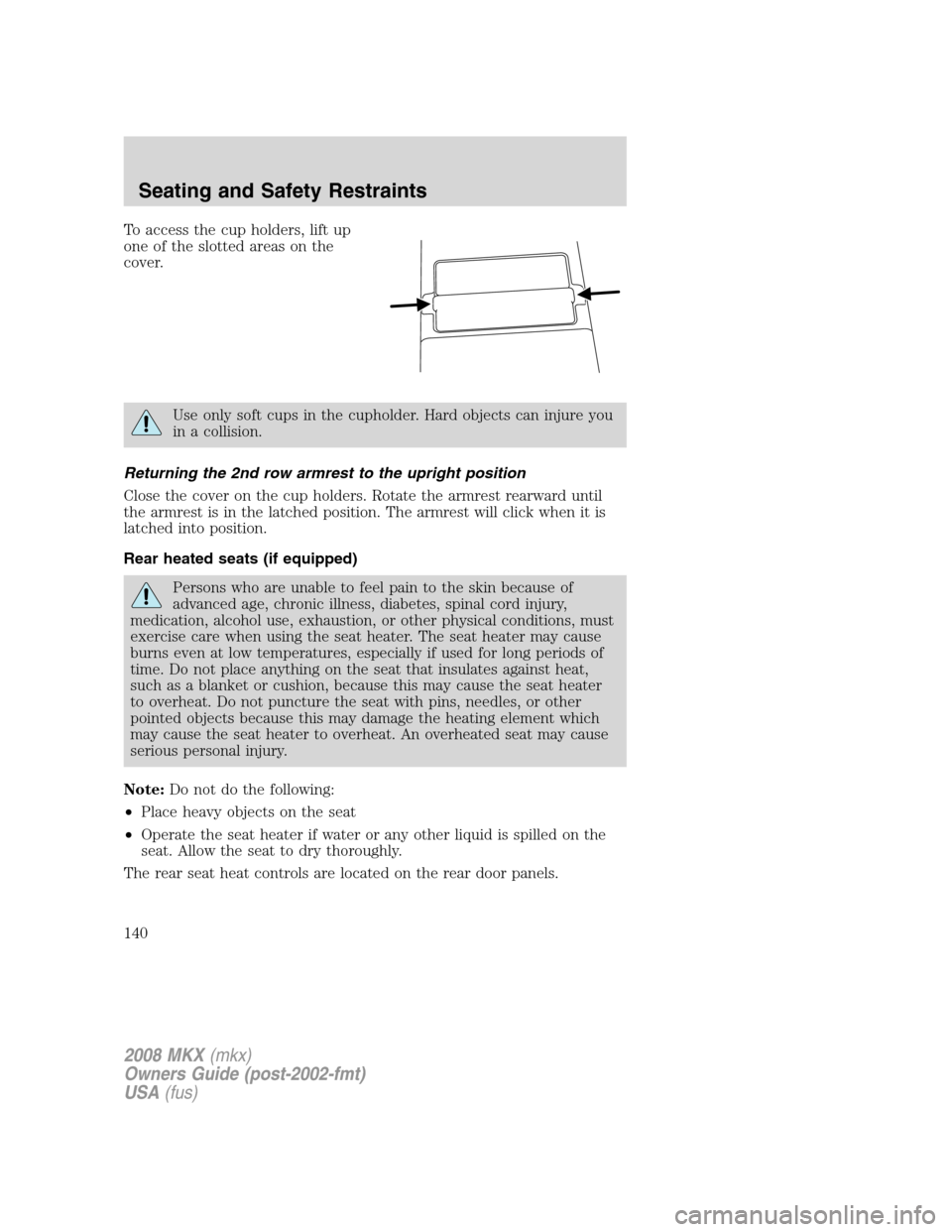 LINCOLN MKX 2008 Owners Manual To access the cup holders, lift up
one of the slotted areas on the
cover.
Use only soft cups in the cupholder. Hard objects can injure you
in a collision.
Returning the 2nd row armrest to the upright LINCOLN MKX 2008 Owners Manual To access the cup holders, lift up
one of the slotted areas on the
cover.
Use only soft cups in the cupholder. Hard objects can injure you
in a collision.
Returning the 2nd row armrest to the upright
