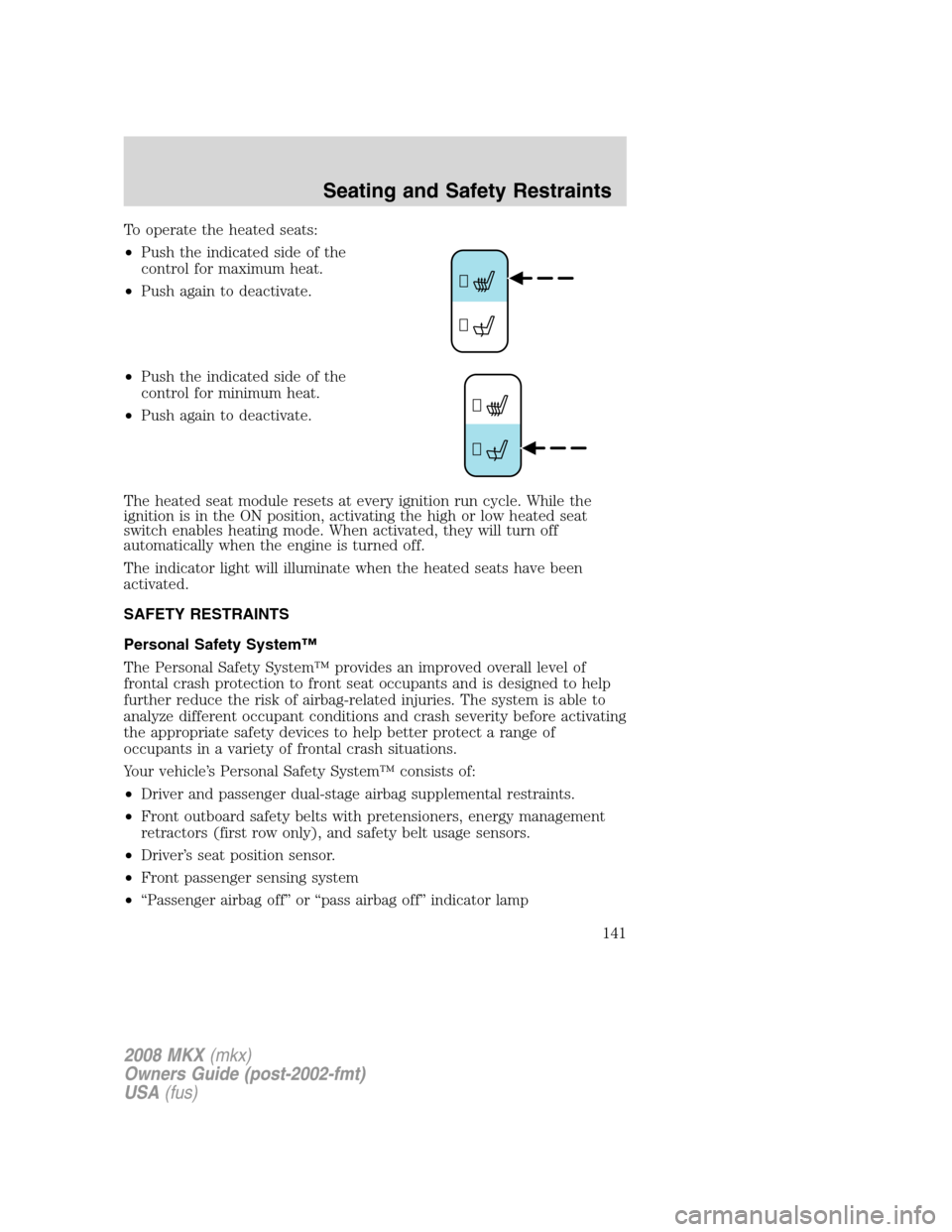LINCOLN MKX 2008 Owners Manual To operate the heated seats:
•Push the indicated side of the
control for maximum heat.
•Push again to deactivate.
•Push the indicated side of the
control for minimum heat.
•Push again to deact LINCOLN MKX 2008 Owners Manual To operate the heated seats:
•Push the indicated side of the
control for maximum heat.
•Push again to deactivate.
•Push the indicated side of the
control for minimum heat.
•Push again to deact