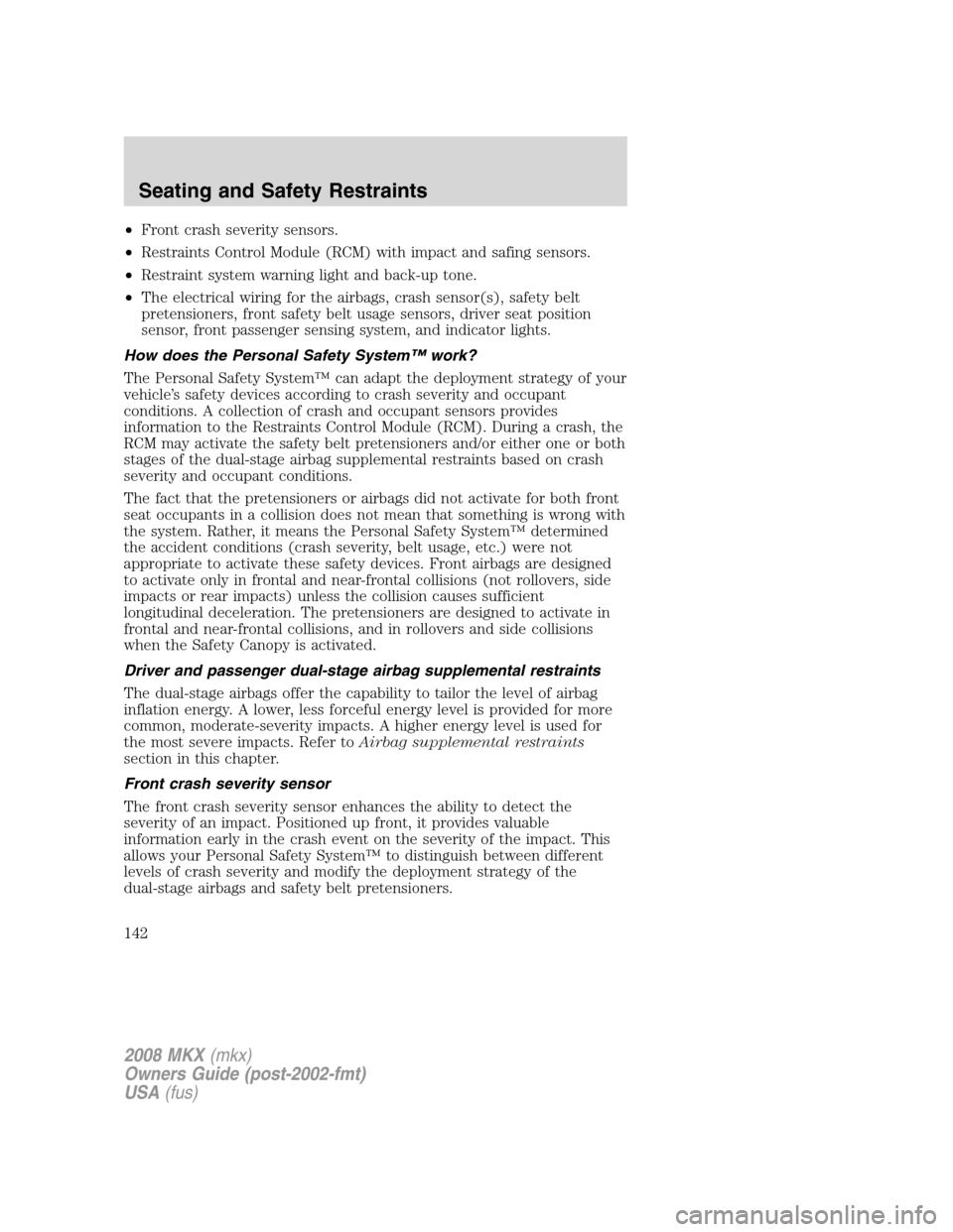 LINCOLN MKX 2008  Owners Manual •Front crash severity sensors.
•Restraints Control Module (RCM) with impact and safing sensors.
•Restraint system warning light and back-up tone.
•The electrical wiring for the airbags, crash 