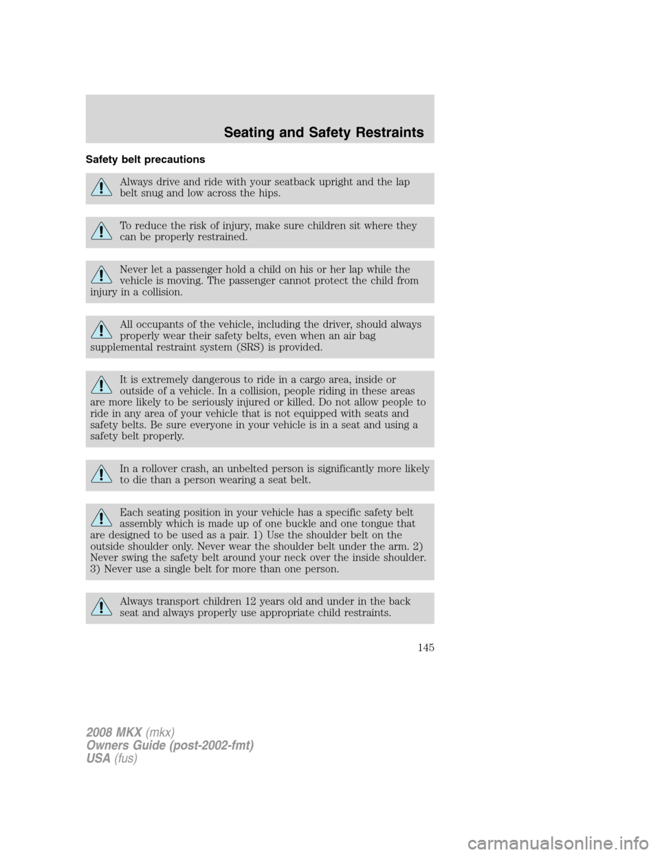 LINCOLN MKX 2008 Owners Manual Safety belt precautions
Always drive and ride with your seatback upright and the lap
belt snug and low across the hips.
To reduce the risk of injury, make sure children sit where they
can be properly LINCOLN MKX 2008 Owners Manual Safety belt precautions
Always drive and ride with your seatback upright and the lap
belt snug and low across the hips.
To reduce the risk of injury, make sure children sit where they
can be properly