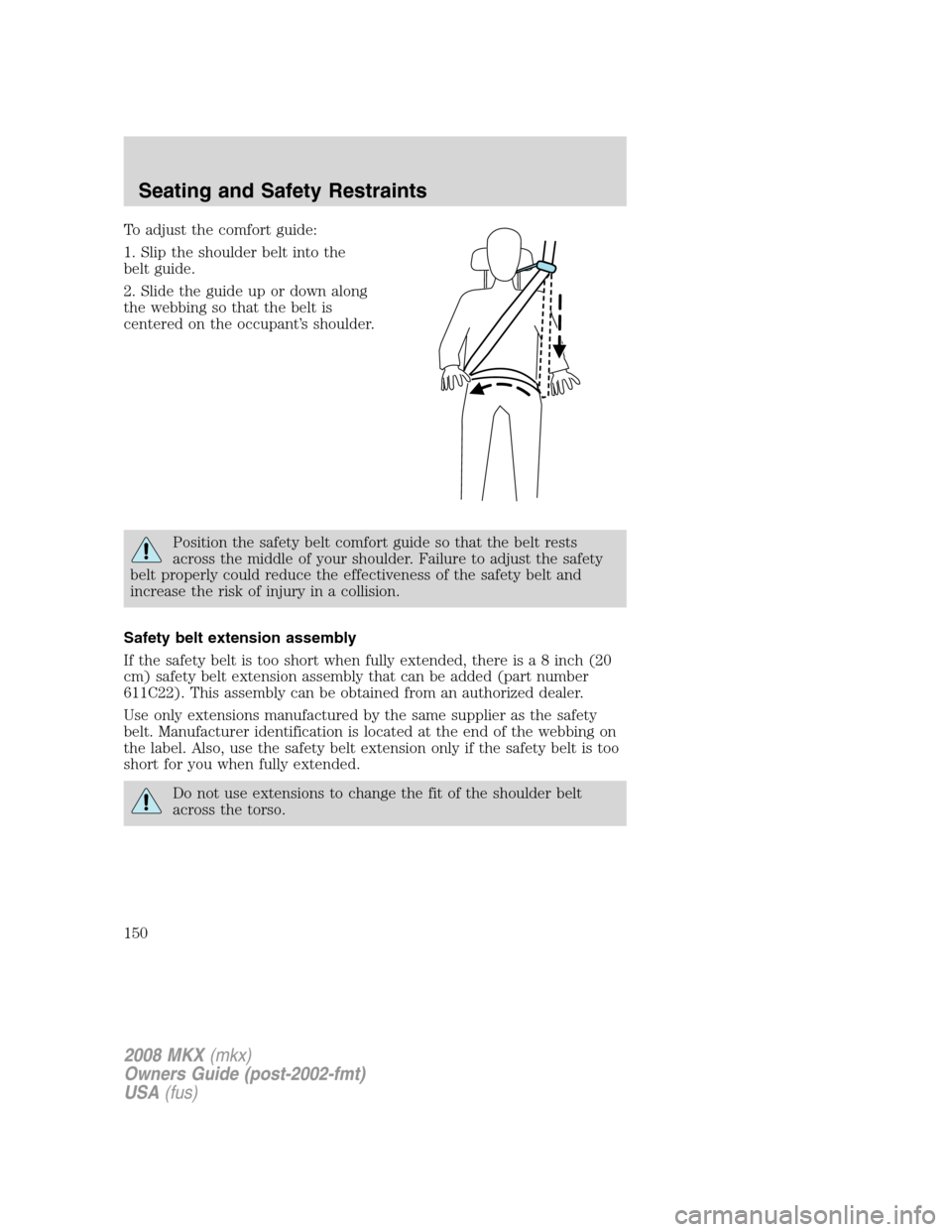 LINCOLN MKX 2008 Owners Manual To adjust the comfort guide:
1. Slip the shoulder belt into the
belt guide.
2. Slide the guide up or down along
the webbing so that the belt is
centered on the occupant’s shoulder.
Position the safe LINCOLN MKX 2008 Owners Manual To adjust the comfort guide:
1. Slip the shoulder belt into the
belt guide.
2. Slide the guide up or down along
the webbing so that the belt is
centered on the occupant’s shoulder.
Position the safe