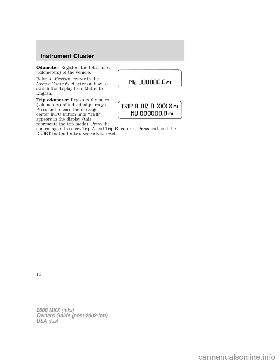 LINCOLN MKX 2008 Owners Manual Odometer:Registers the total miles
(kilometers) of the vehicle.
Refer toMessage centerin the
Driver Controlschapter on how to
switch the display from Metric to
English.
Trip odometer:Registers the mil LINCOLN MKX 2008 Owners Manual Odometer:Registers the total miles
(kilometers) of the vehicle.
Refer toMessage centerin the
Driver Controlschapter on how to
switch the display from Metric to
English.
Trip odometer:Registers the mil