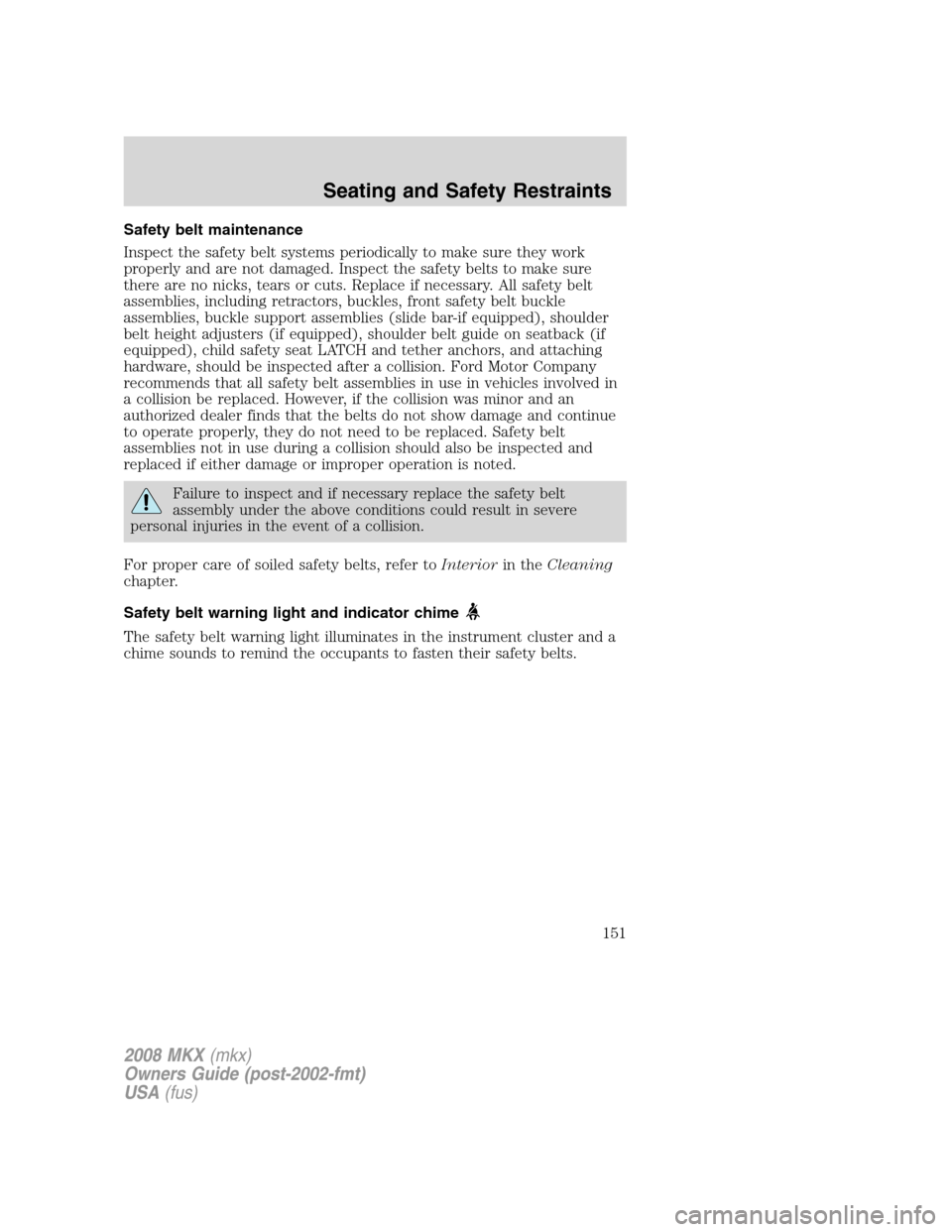 LINCOLN MKX 2008  Owners Manual Safety belt maintenance
Inspect the safety belt systems periodically to make sure they work
properly and are not damaged. Inspect the safety belts to make sure
there are no nicks, tears or cuts. Repla