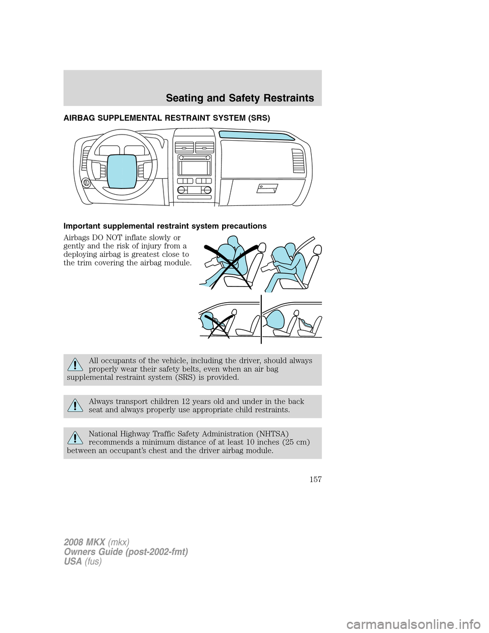 LINCOLN MKX 2008 Owners Manual AIRBAG SUPPLEMENTAL RESTRAINT SYSTEM (SRS)
Important supplemental restraint system precautions
Airbags DO NOT inflate slowly or
gently and the risk of injury from a
deploying airbag is greatest close LINCOLN MKX 2008 Owners Manual AIRBAG SUPPLEMENTAL RESTRAINT SYSTEM (SRS)
Important supplemental restraint system precautions
Airbags DO NOT inflate slowly or
gently and the risk of injury from a
deploying airbag is greatest close
