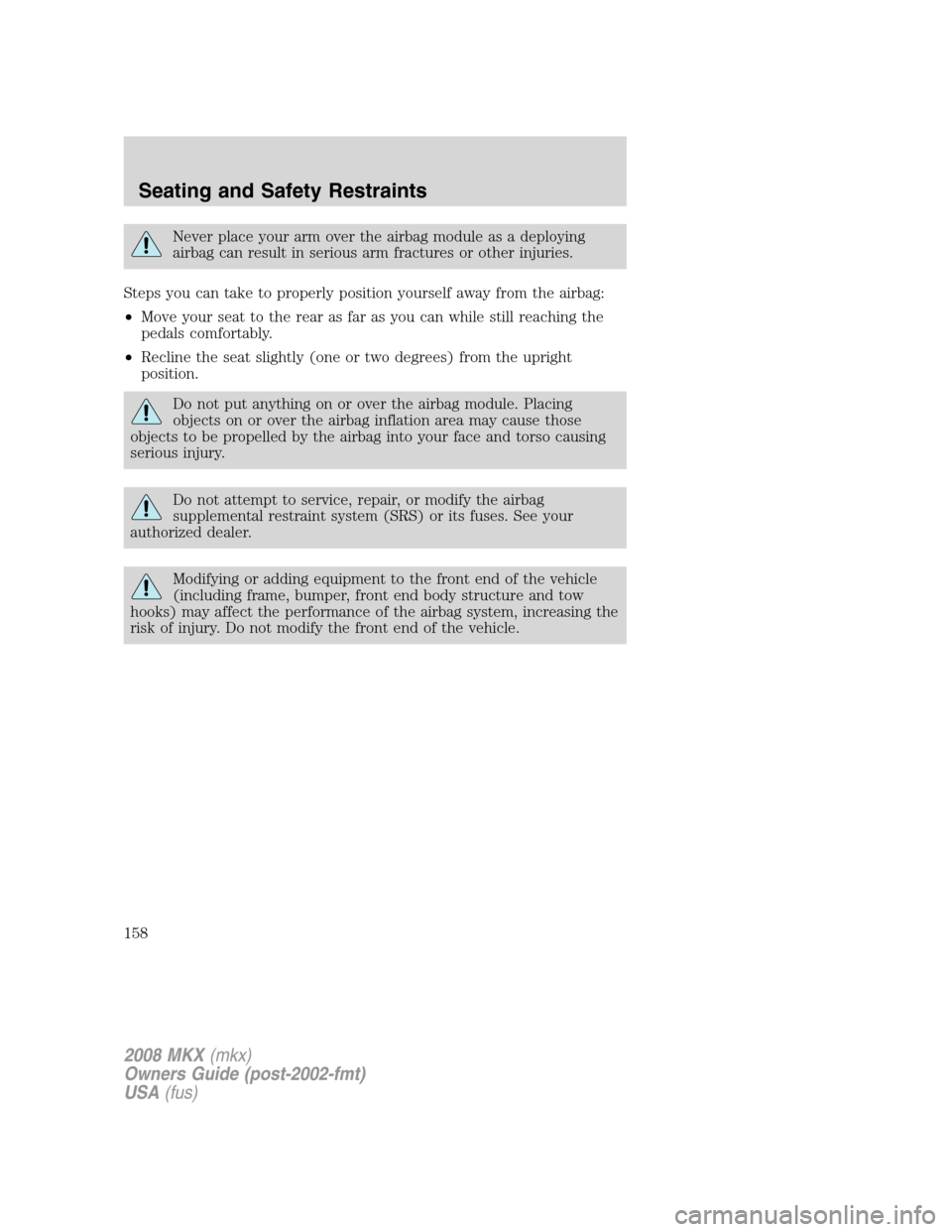 LINCOLN MKX 2008 Owners Manual Never place your arm over the airbag module as a deploying
airbag can result in serious arm fractures or other injuries.
Steps you can take to properly position yourself away from the airbag:
•Move LINCOLN MKX 2008 Owners Manual Never place your arm over the airbag module as a deploying
airbag can result in serious arm fractures or other injuries.
Steps you can take to properly position yourself away from the airbag:
•Move