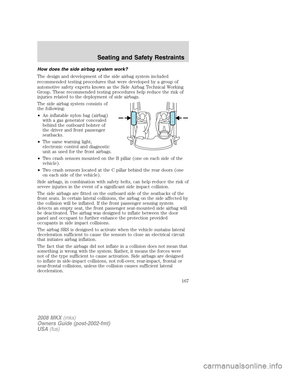 LINCOLN MKX 2008  Owners Manual How does the side airbag system work?
The design and development of the side airbag system included
recommended testing procedures that were developed by a group of
automotive safety experts known as 