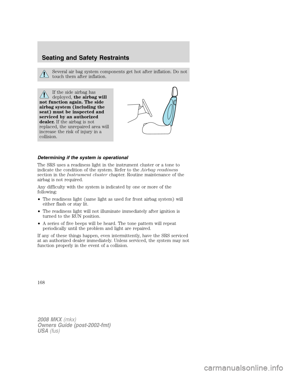 LINCOLN MKX 2008  Owners Manual Several air bag system components get hot after inflation. Do not
touch them after inflation.
If the side airbag has
deployed,the airbag will
not function again. The side
airbag system (including the
