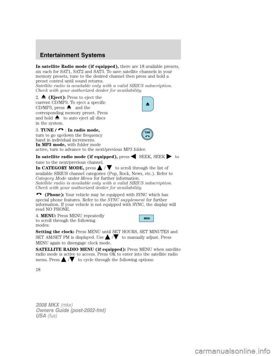 LINCOLN MKX 2008 Owners Manual In satellite Radio mode (if equipped),there are 18 available presets,
six each for SAT1, SAT2 and SAT3. To save satellite channels in your
memory presets, tune to the desired channel then press and ho LINCOLN MKX 2008 Owners Manual In satellite Radio mode (if equipped),there are 18 available presets,
six each for SAT1, SAT2 and SAT3. To save satellite channels in your
memory presets, tune to the desired channel then press and ho