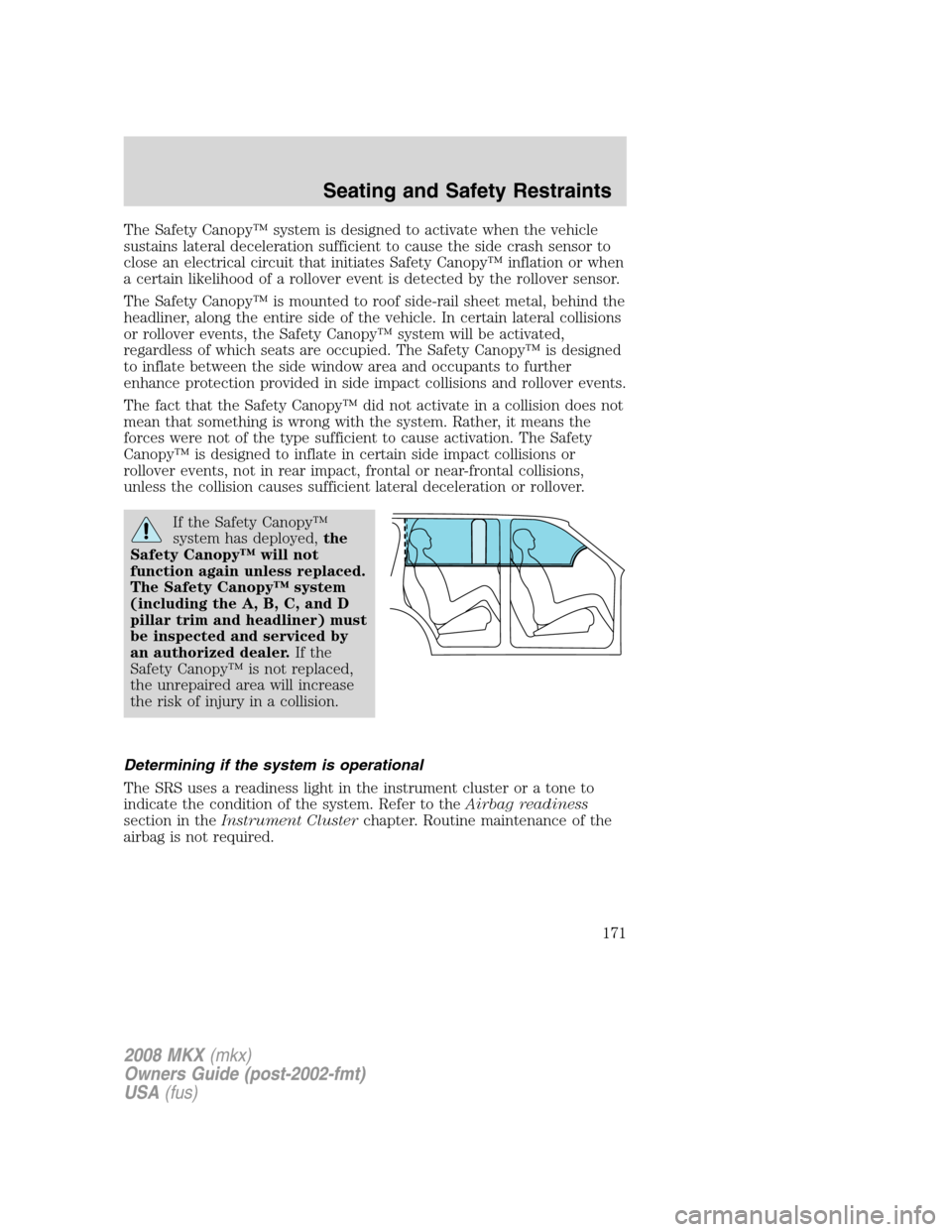 LINCOLN MKX 2008 User Guide The Safety Canopy™ system is designed to activate when the vehicle
sustains lateral deceleration sufficient to cause the side crash sensor to
close an electrical circuit that initiates Safety Canopy LINCOLN MKX 2008 User Guide The Safety Canopy™ system is designed to activate when the vehicle
sustains lateral deceleration sufficient to cause the side crash sensor to
close an electrical circuit that initiates Safety Canopy