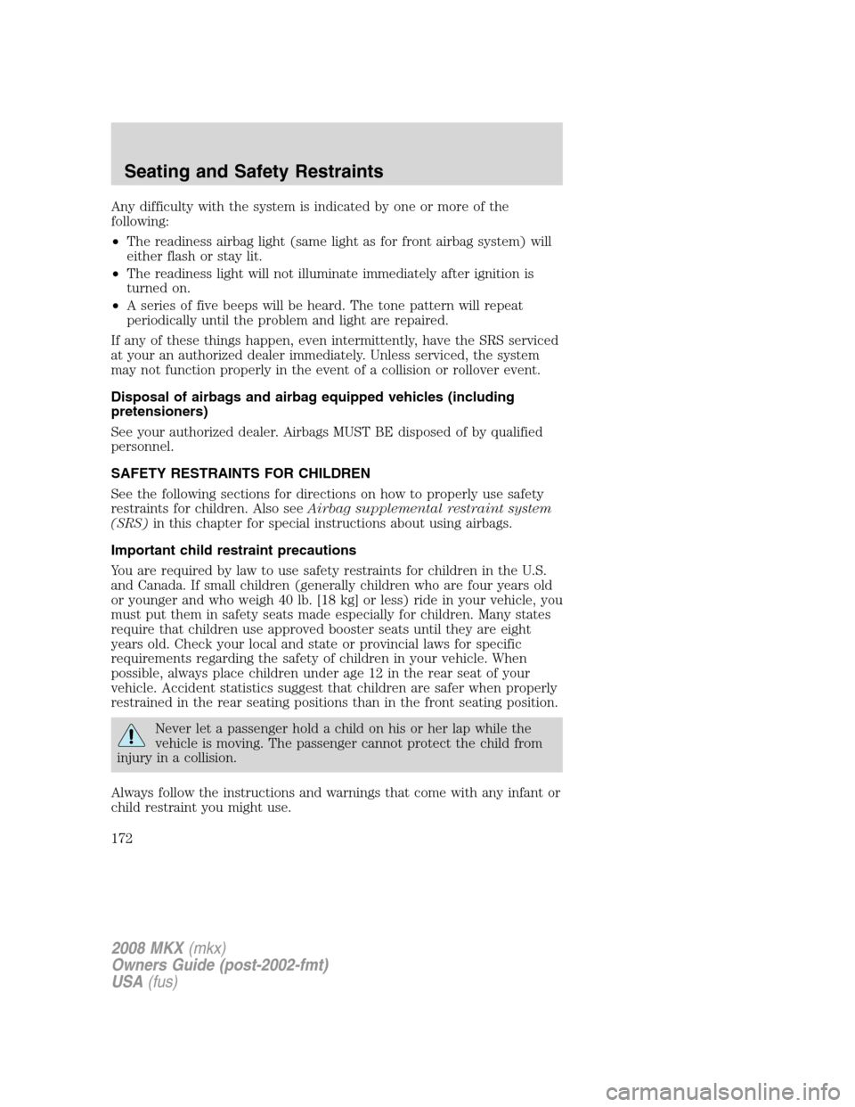 LINCOLN MKX 2008 Owners Manual Any difficulty with the system is indicated by one or more of the
following:
•The readiness airbag light (same light as for front airbag system) will
either flash or stay lit.
•The readiness light LINCOLN MKX 2008 Owners Manual Any difficulty with the system is indicated by one or more of the
following:
•The readiness airbag light (same light as for front airbag system) will
either flash or stay lit.
•The readiness light