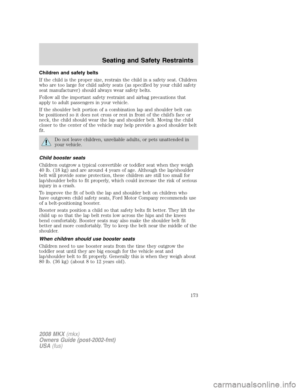 LINCOLN MKX 2008 Owners Manual Children and safety belts
If the child is the proper size, restrain the child in a safety seat. Children
who are too large for child safety seats (as specified by your child safety
seat manufacturer) LINCOLN MKX 2008 Owners Manual Children and safety belts
If the child is the proper size, restrain the child in a safety seat. Children
who are too large for child safety seats (as specified by your child safety
seat manufacturer)