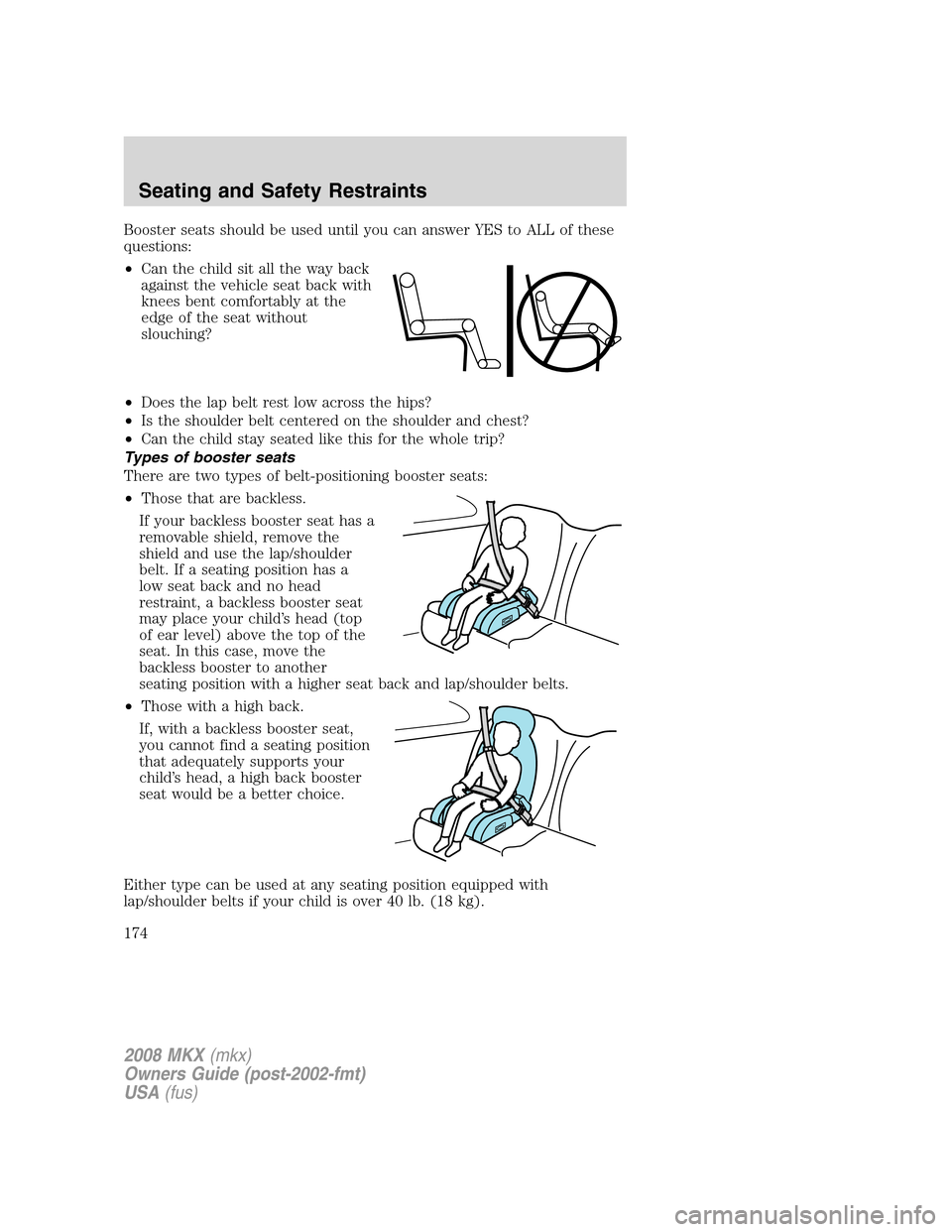 LINCOLN MKX 2008 Owners Manual Booster seats should be used until you can answer YES to ALL of these
questions:
•Can the child sit all the way back
against the vehicle seat back with
knees bent comfortably at the
edge of the seat LINCOLN MKX 2008 Owners Manual Booster seats should be used until you can answer YES to ALL of these
questions:
•Can the child sit all the way back
against the vehicle seat back with
knees bent comfortably at the
edge of the seat