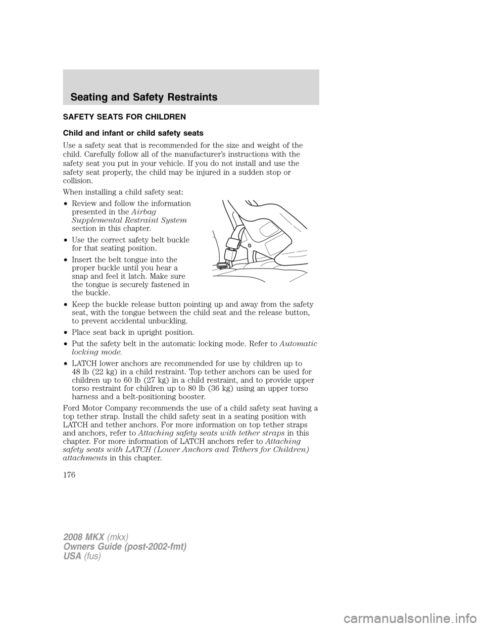 LINCOLN MKX 2008 Owners Manual SAFETY SEATS FOR CHILDREN
Child and infant or child safety seats
Use a safety seat that is recommended for the size and weight of the
child. Carefully follow all of the manufacturer’s instructions w LINCOLN MKX 2008 Owners Manual SAFETY SEATS FOR CHILDREN
Child and infant or child safety seats
Use a safety seat that is recommended for the size and weight of the
child. Carefully follow all of the manufacturer’s instructions w