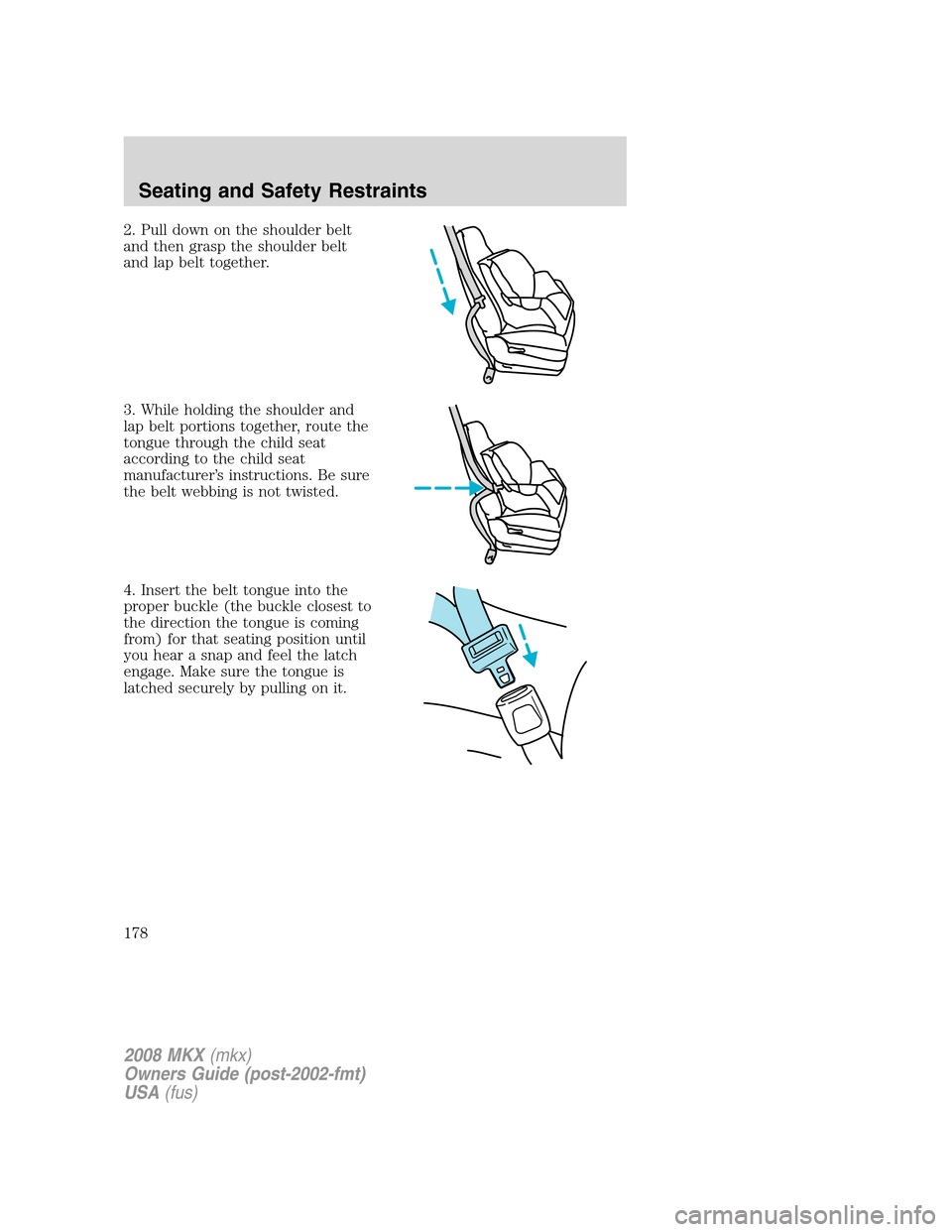 LINCOLN MKX 2008 Owners Manual 2. Pull down on the shoulder belt
and then grasp the shoulder belt
and lap belt together.
3. While holding the shoulder and
lap belt portions together, route the
tongue through the child seat
accordin LINCOLN MKX 2008 Owners Manual 2. Pull down on the shoulder belt
and then grasp the shoulder belt
and lap belt together.
3. While holding the shoulder and
lap belt portions together, route the
tongue through the child seat
accordin