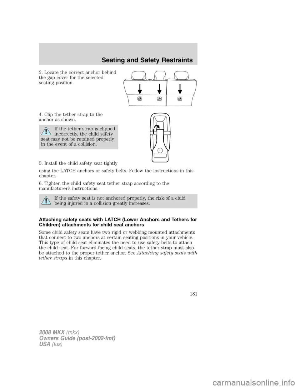 LINCOLN MKX 2008  Owners Manual 3. Locate the correct anchor behind
the gap cover for the selected
seating position.
4. Clip the tether strap to the
anchor as shown.
If the tether strap is clipped
incorrectly, the child safety
seat 