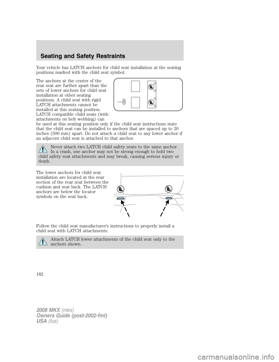 LINCOLN MKX 2008  Owners Manual Your vehicle has LATCH anchors for child seat installation at the seating
positions marked with the child seat symbol.
The anchors at the center of the
rear seat are further apart than the
sets of low