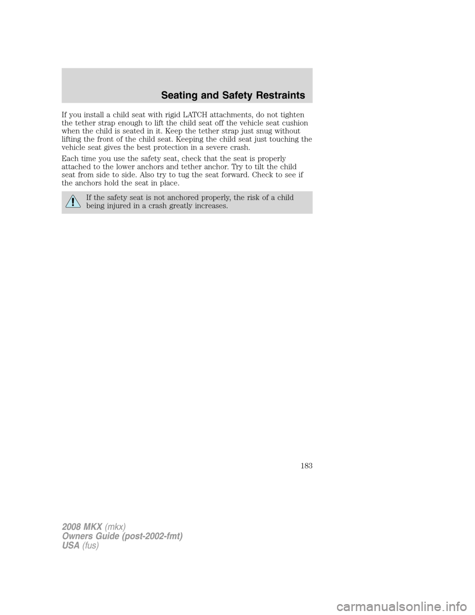 LINCOLN MKX 2008  Owners Manual If you install a child seat with rigid LATCH attachments, do not tighten
the tether strap enough to lift the child seat off the vehicle seat cushion
when the child is seated in it. Keep the tether str