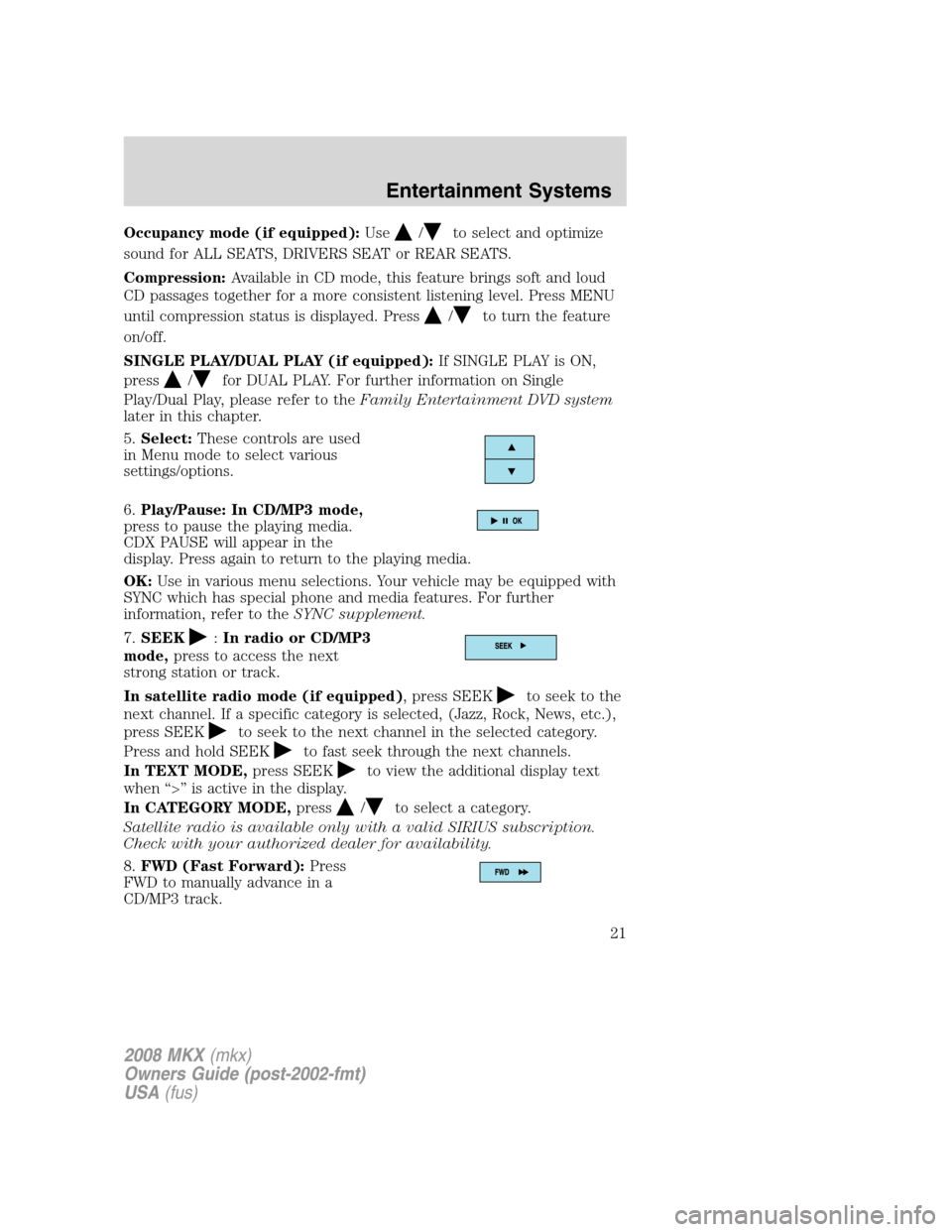 LINCOLN MKX 2008 Owners Manual Occupancy mode (if equipped):Use/to select and optimize
sound for ALL SEATS, DRIVERS SEAT or REAR SEATS.
Compression:Available in CD mode, this feature brings soft and loud
CD passages together for a LINCOLN MKX 2008 Owners Manual Occupancy mode (if equipped):Use/to select and optimize
sound for ALL SEATS, DRIVERS SEAT or REAR SEATS.
Compression:Available in CD mode, this feature brings soft and loud
CD passages together for a
