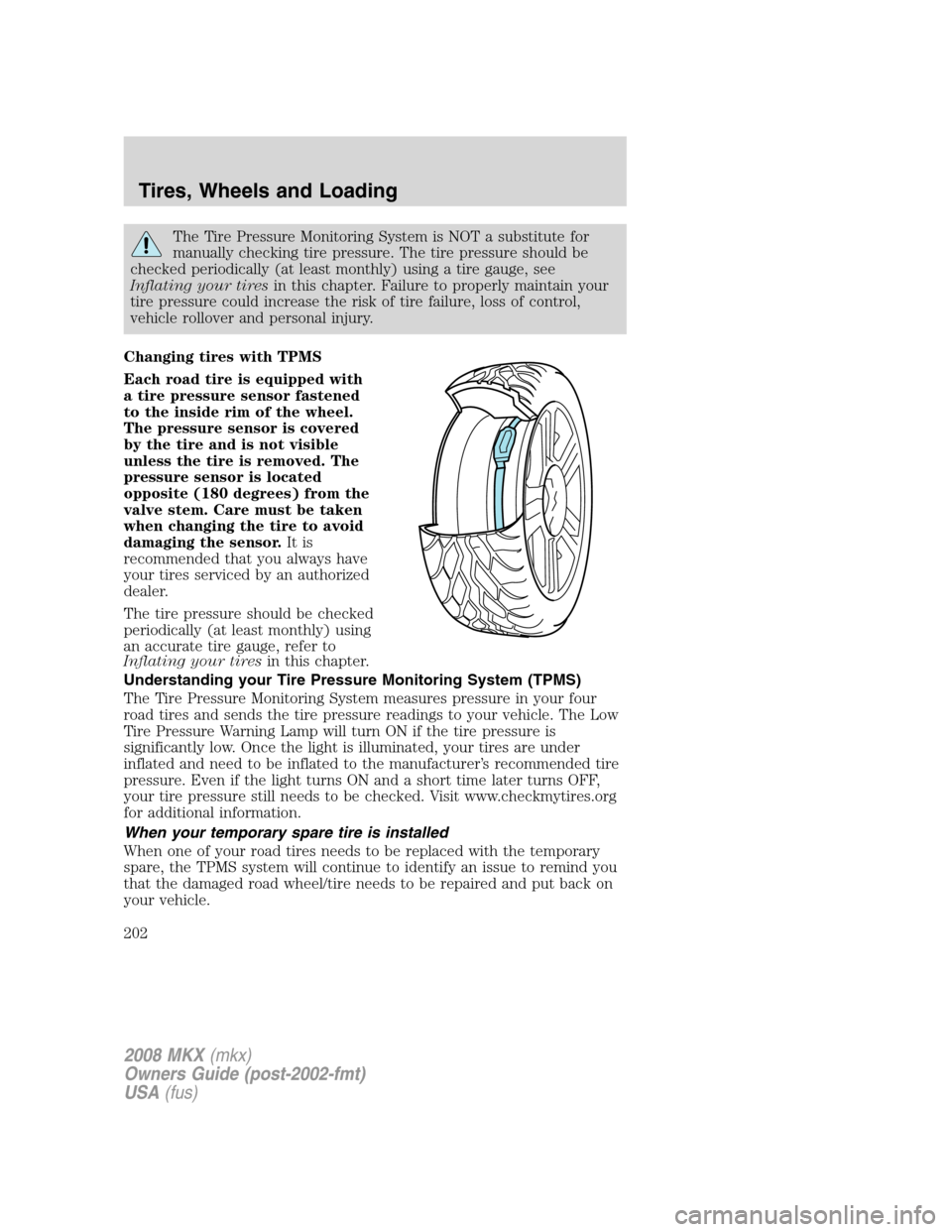 LINCOLN MKX 2008 User Guide The Tire Pressure Monitoring System is NOT a substitute for
manually checking tire pressure. The tire pressure should be
checked periodically (at least monthly) using a tire gauge, see
Inflating your LINCOLN MKX 2008 User Guide The Tire Pressure Monitoring System is NOT a substitute for
manually checking tire pressure. The tire pressure should be
checked periodically (at least monthly) using a tire gauge, see
Inflating your