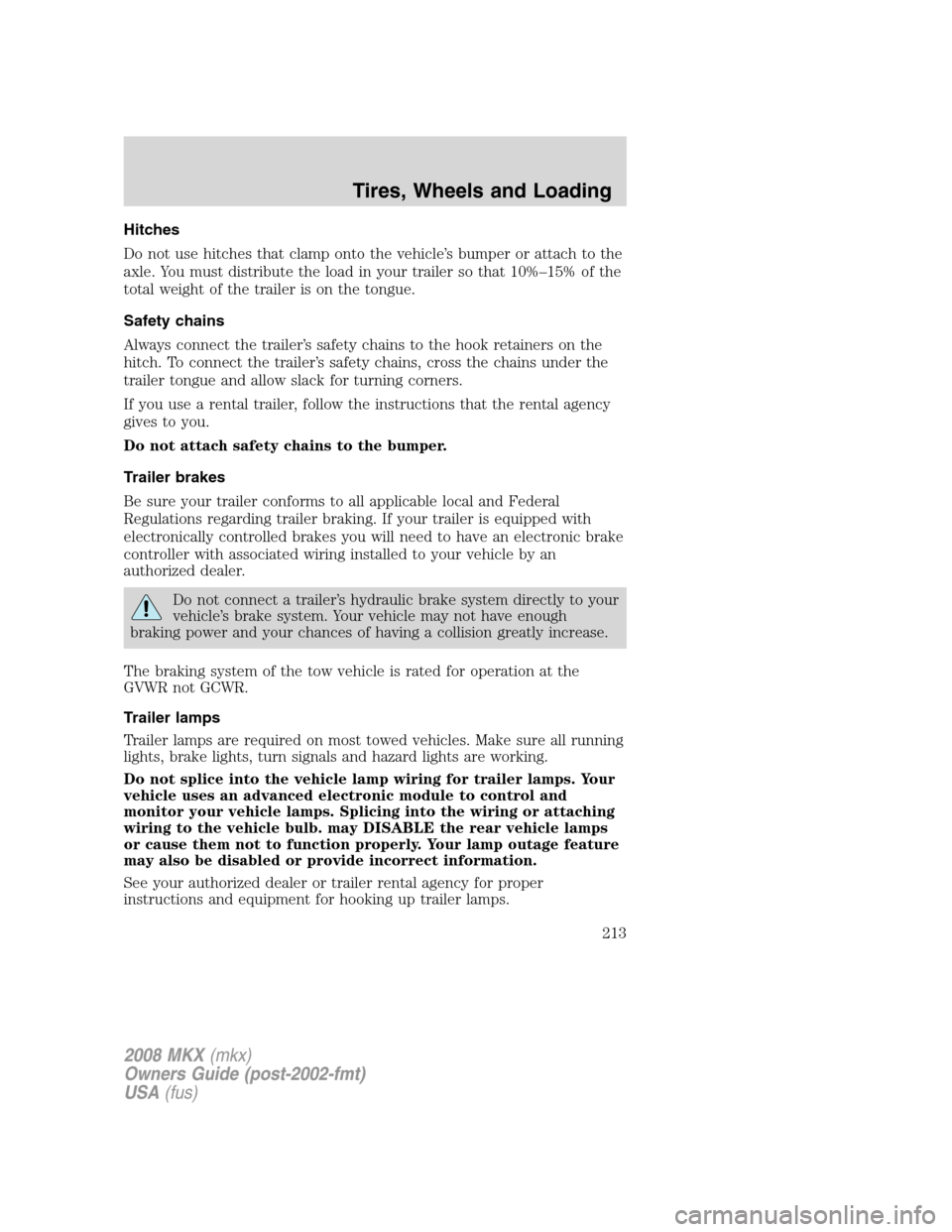 LINCOLN MKX 2008 User Guide Hitches
Do not use hitches that clamp onto the vehicle’s bumper or attach to the
axle. You must distribute the load in your trailer so that 10%–15% of the
total weight of the trailer is on the ton LINCOLN MKX 2008 User Guide Hitches
Do not use hitches that clamp onto the vehicle’s bumper or attach to the
axle. You must distribute the load in your trailer so that 10%–15% of the
total weight of the trailer is on the ton