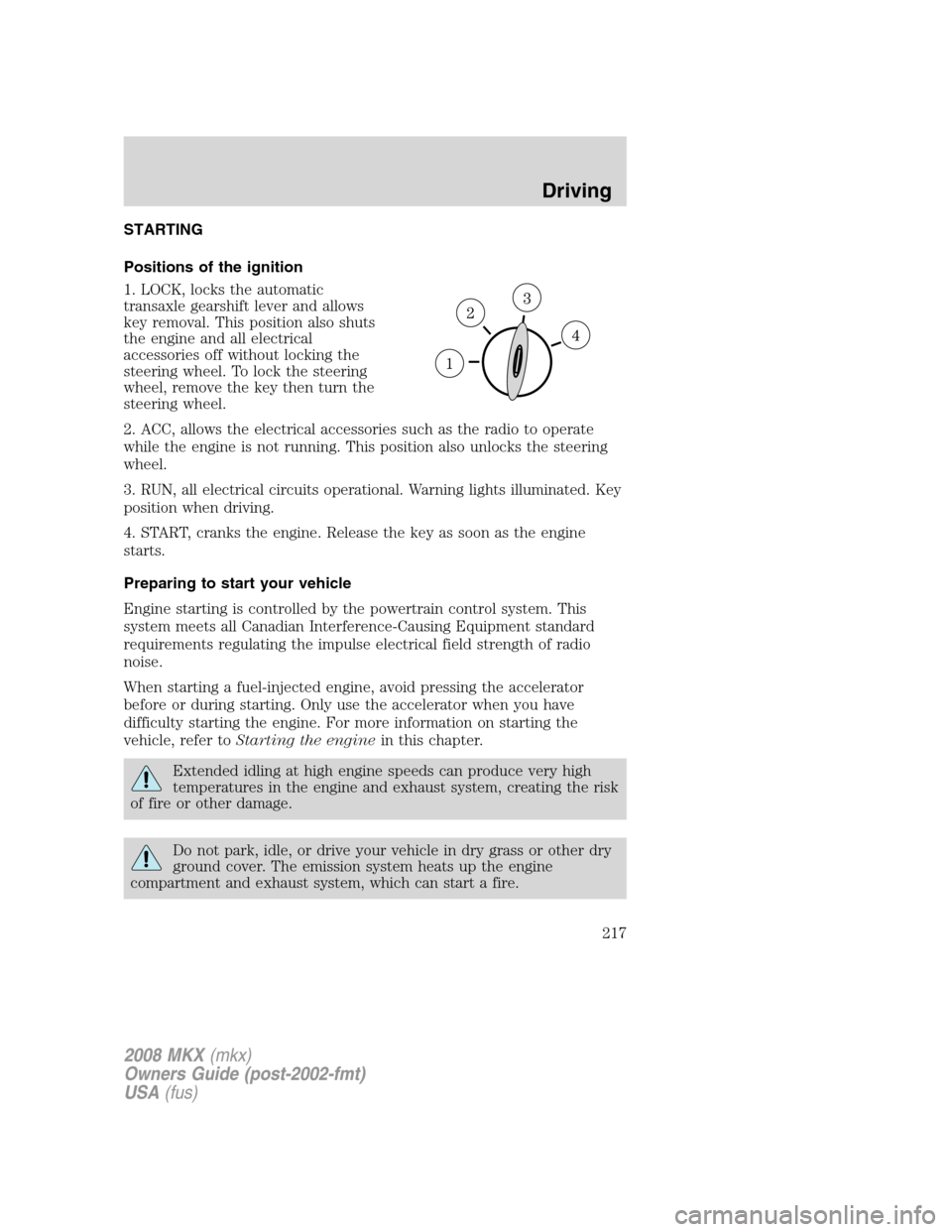 LINCOLN MKX 2008 Owners Manual STARTING
Positions of the ignition
1. LOCK, locks the automatic
transaxle gearshift lever and allows
key removal. This position also shuts
the engine and all electrical
accessories off without locking LINCOLN MKX 2008 Owners Manual STARTING
Positions of the ignition
1. LOCK, locks the automatic
transaxle gearshift lever and allows
key removal. This position also shuts
the engine and all electrical
accessories off without locking