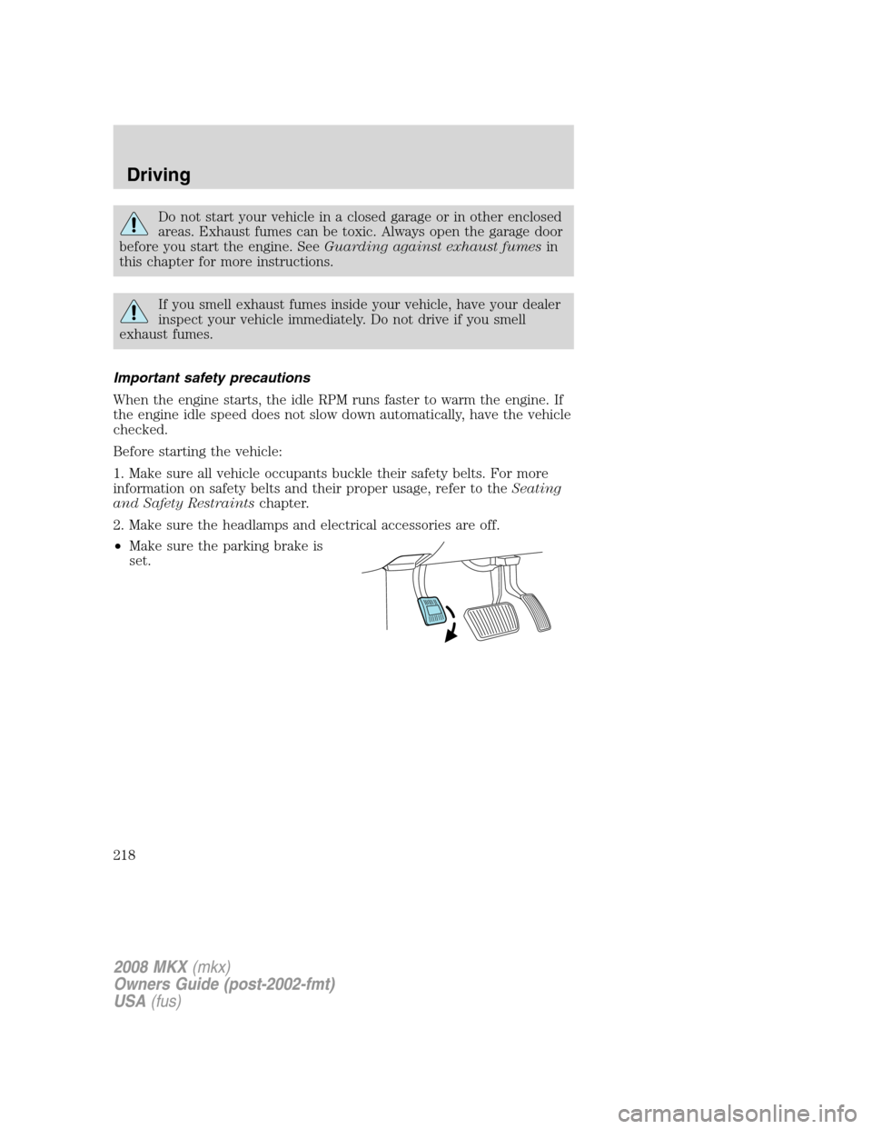 LINCOLN MKX 2008  Owners Manual Do not start your vehicle in a closed garage or in other enclosed
areas. Exhaust fumes can be toxic. Always open the garage door
before you start the engine. SeeGuarding against exhaust fumesin
this c
