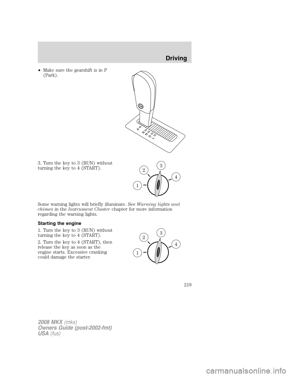 LINCOLN MKX 2008 Owners Manual •Make sure the gearshift is in P
(Park).
3. Turn the key to 3 (RUN) without
turning the key to 4 (START).
Some warning lights will briefly illuminate. SeeWarning lights and
chimesin theInstrument Cl LINCOLN MKX 2008 Owners Manual •Make sure the gearshift is in P
(Park).
3. Turn the key to 3 (RUN) without
turning the key to 4 (START).
Some warning lights will briefly illuminate. SeeWarning lights and
chimesin theInstrument Cl