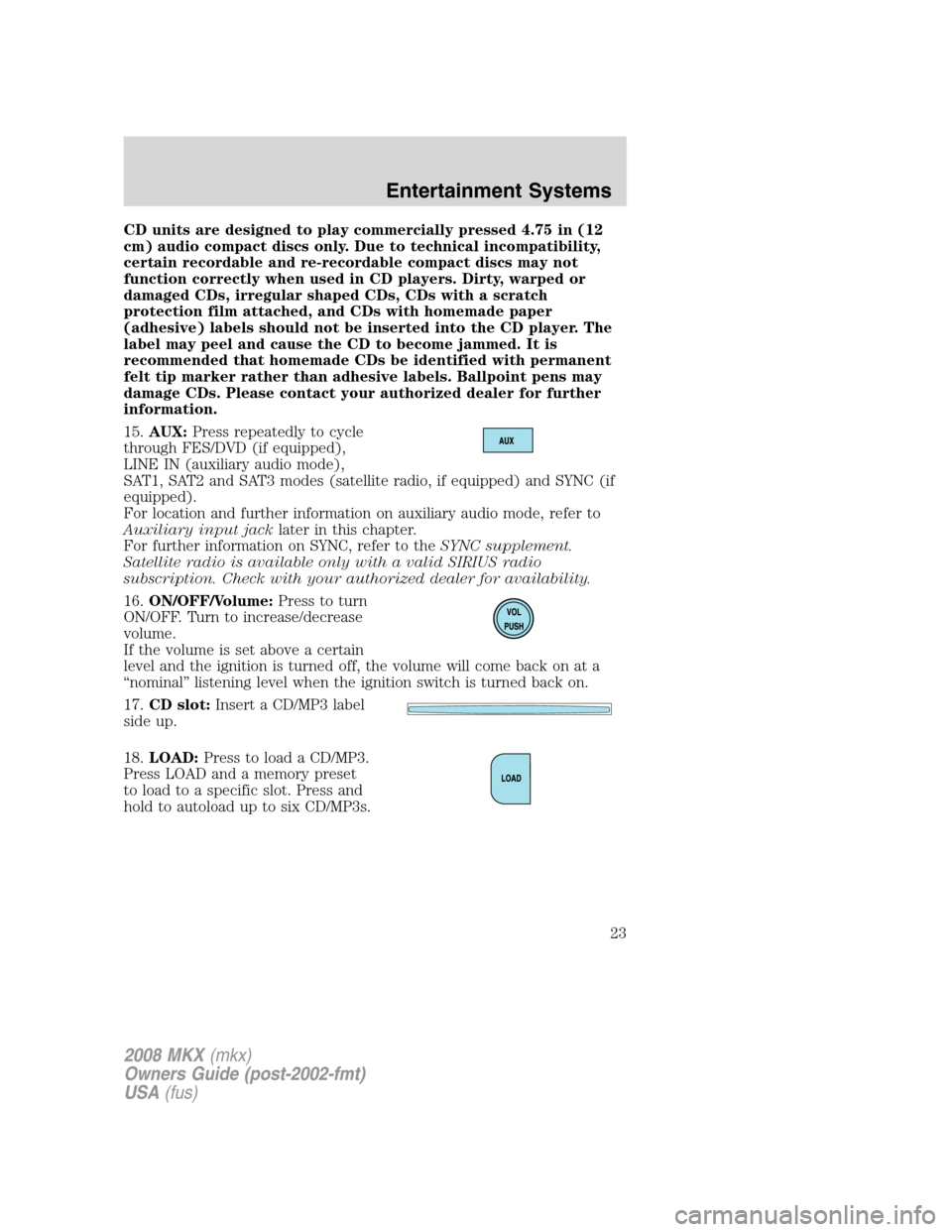 LINCOLN MKX 2008  Owners Manual CD units are designed to play commercially pressed 4.75 in (12
cm) audio compact discs only. Due to technical incompatibility,
certain recordable and re-recordable compact discs may not
function corre