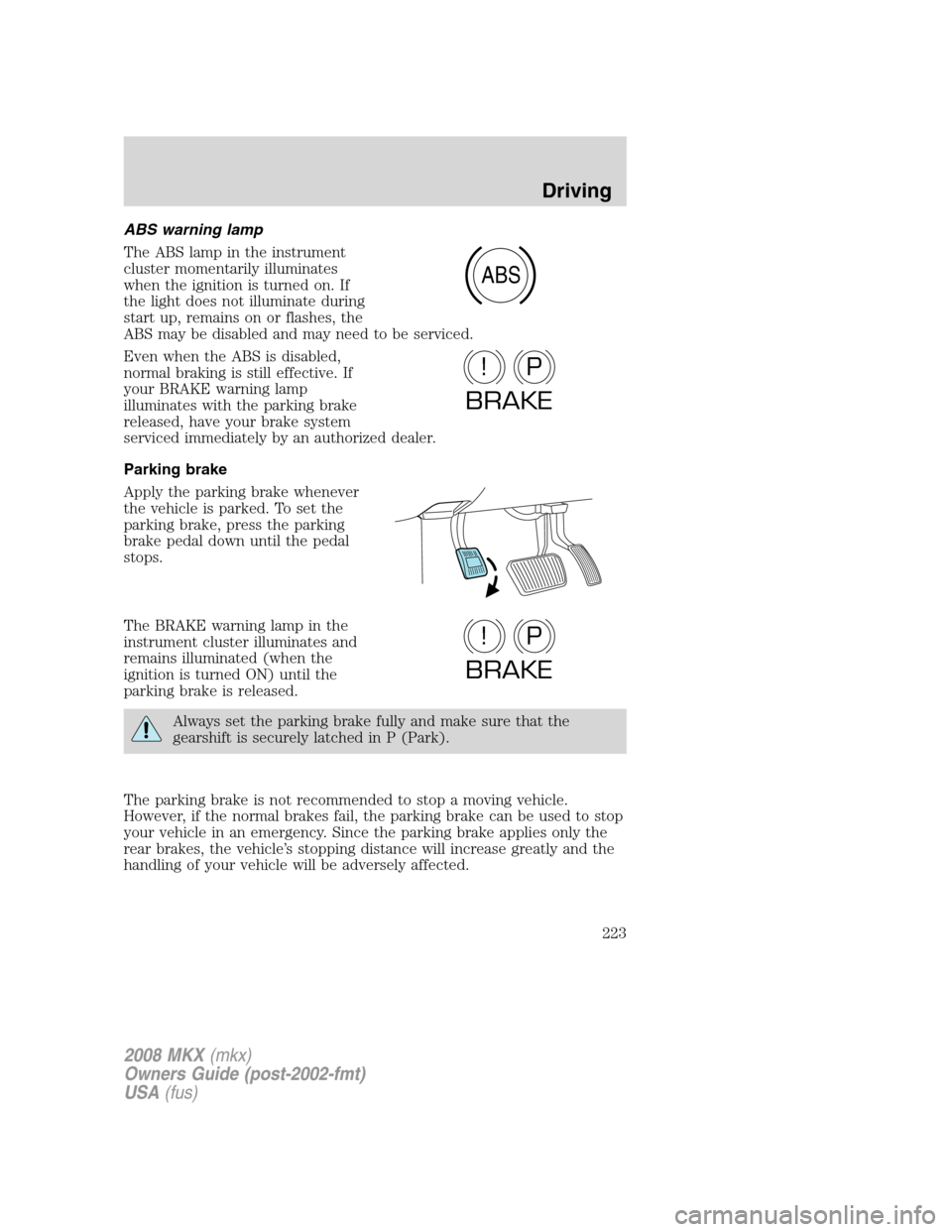 LINCOLN MKX 2008  Owners Manual ABS warning lamp
The ABS lamp in the instrument
cluster momentarily illuminates
when the ignition is turned on. If
the light does not illuminate during
start up, remains on or flashes, the
ABS may be 