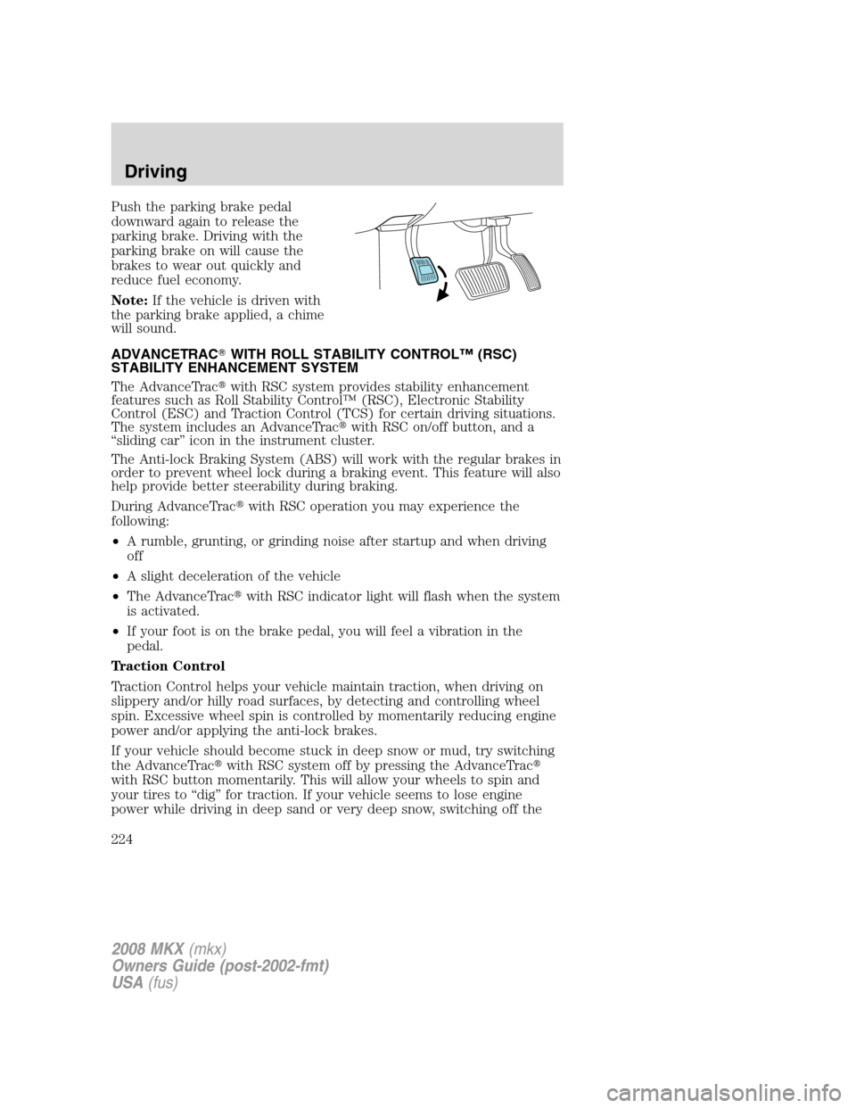 LINCOLN MKX 2008 Service Manual Push the parking brake pedal
downward again to release the
parking brake. Driving with the
parking brake on will cause the
brakes to wear out quickly and
reduce fuel economy.
Note:If the vehicle is dr