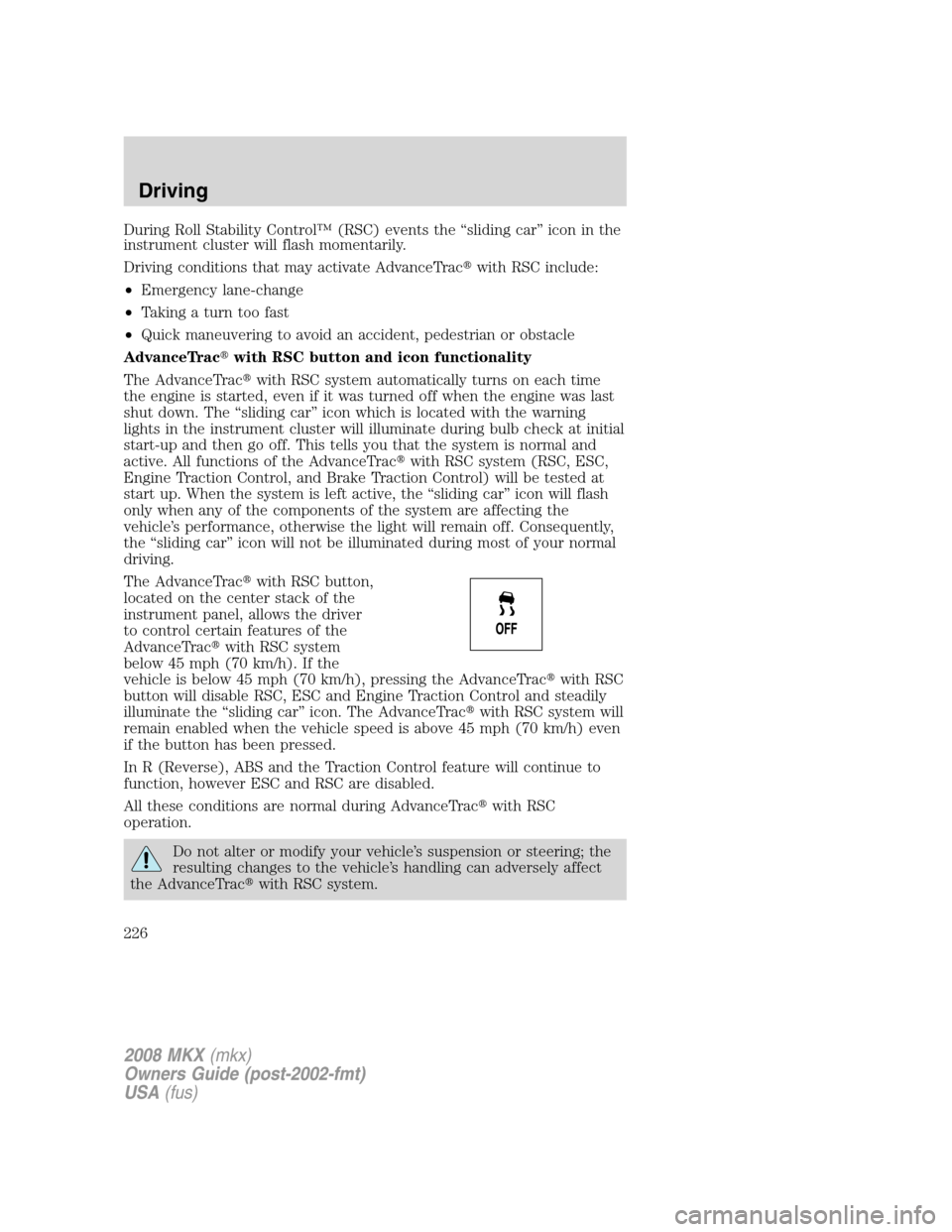 LINCOLN MKX 2008  Owners Manual During Roll Stability Control™ (RSC) events the “sliding car” icon in the
instrument cluster will flash momentarily.
Driving conditions that may activate AdvanceTracwith RSC include:
•Emergen