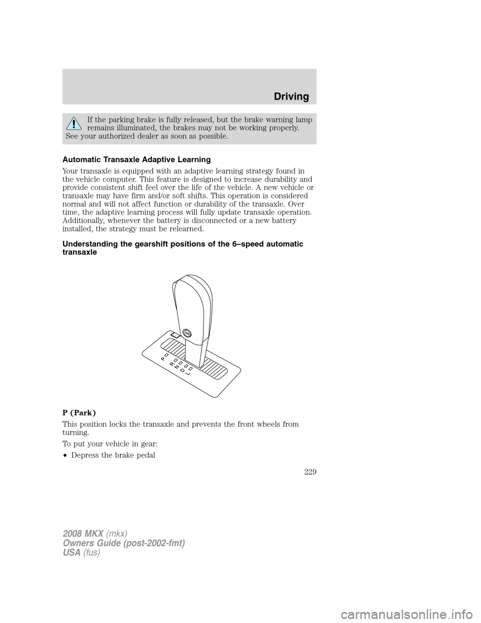 LINCOLN MKX 2008 User Guide If the parking brake is fully released, but the brake warning lamp
remains illuminated, the brakes may not be working properly.
See your authorized dealer as soon as possible.
Automatic Transaxle Adap