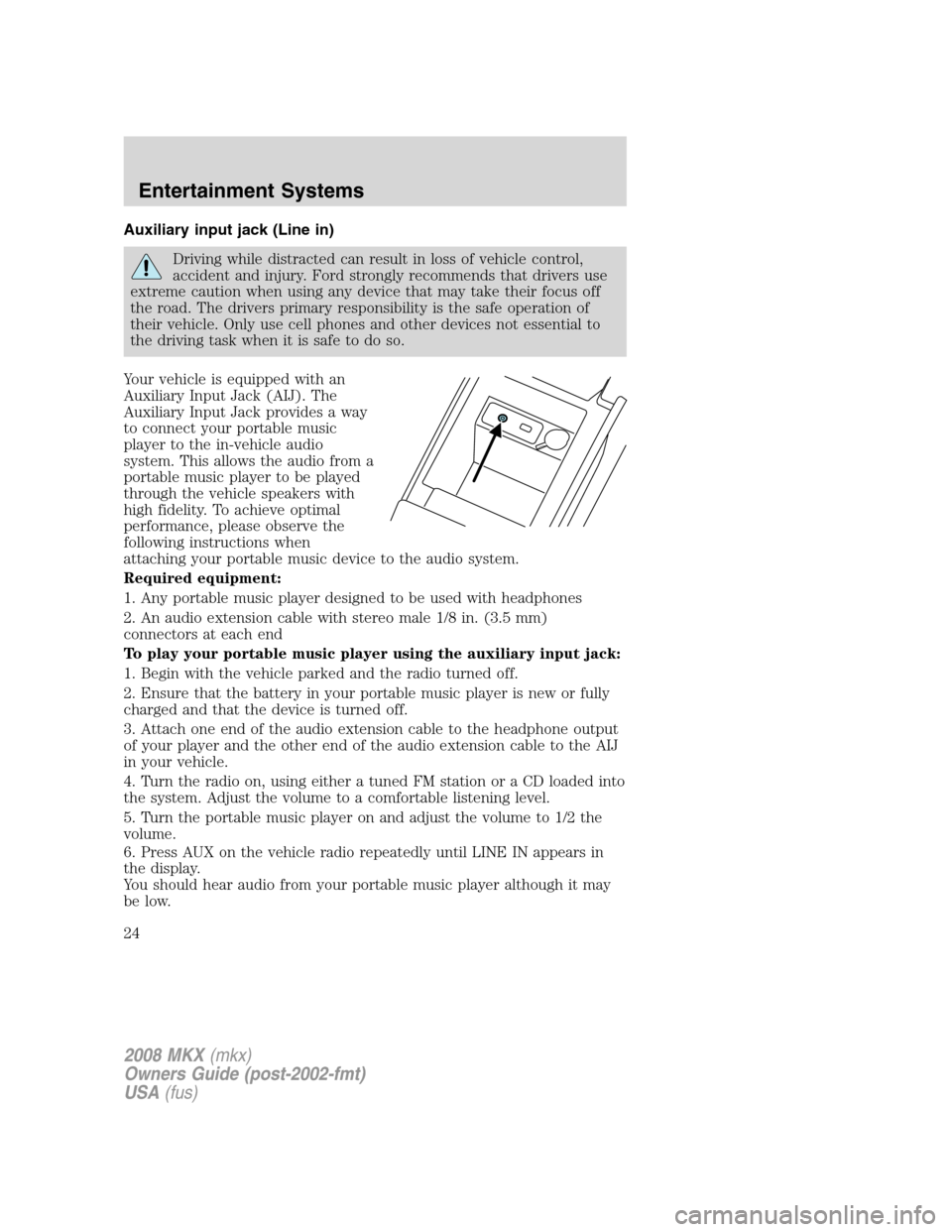 LINCOLN MKX 2008  Owners Manual Auxiliary input jack (Line in)
Driving while distracted can result in loss of vehicle control,
accident and injury. Ford strongly recommends that drivers use
extreme caution when using any device that