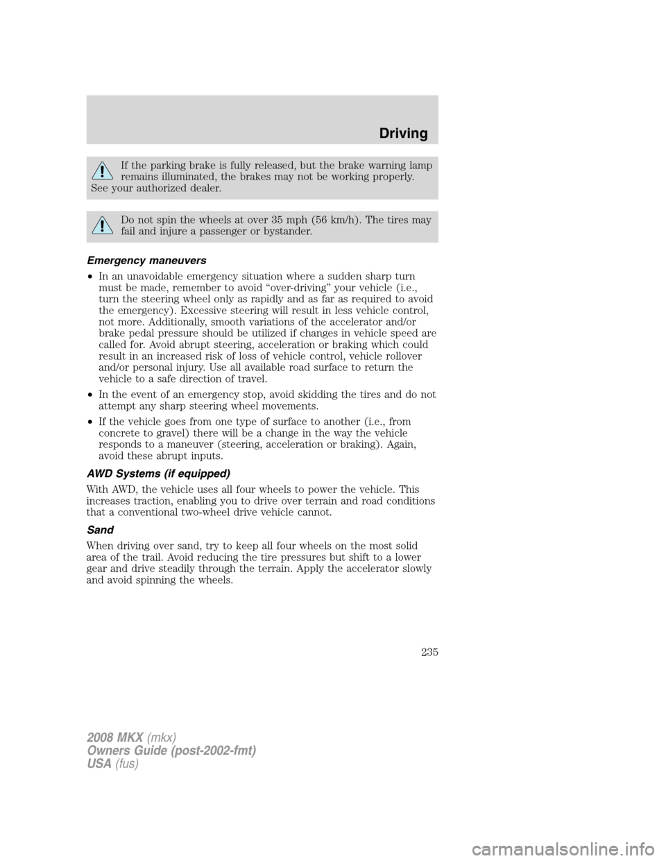 LINCOLN MKX 2008 Owners Manual If the parking brake is fully released, but the brake warning lamp
remains illuminated, the brakes may not be working properly.
See your authorized dealer.
Do not spin the wheels at over 35 mph (56 km LINCOLN MKX 2008 Owners Manual If the parking brake is fully released, but the brake warning lamp
remains illuminated, the brakes may not be working properly.
See your authorized dealer.
Do not spin the wheels at over 35 mph (56 km