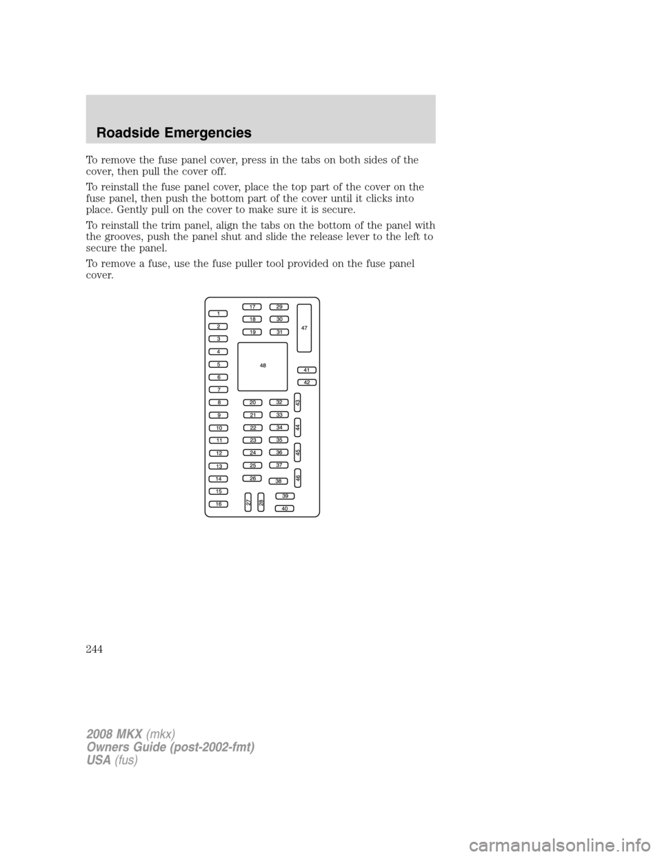 LINCOLN MKX 2008 Owners Manual To remove the fuse panel cover, press in the tabs on both sides of the
cover, then pull the cover off.
To reinstall the fuse panel cover, place the top part of the cover on the
fuse panel, then push t LINCOLN MKX 2008 Owners Manual To remove the fuse panel cover, press in the tabs on both sides of the
cover, then pull the cover off.
To reinstall the fuse panel cover, place the top part of the cover on the
fuse panel, then push t
