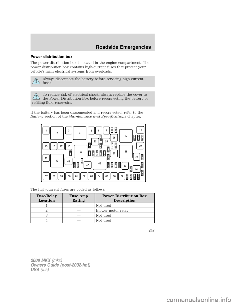 LINCOLN MKX 2008  Owners Manual Power distribution box
The power distribution box is located in the engine compartment. The
power distribution box contains high-current fuses that protect your
vehicle’s main electrical systems fro