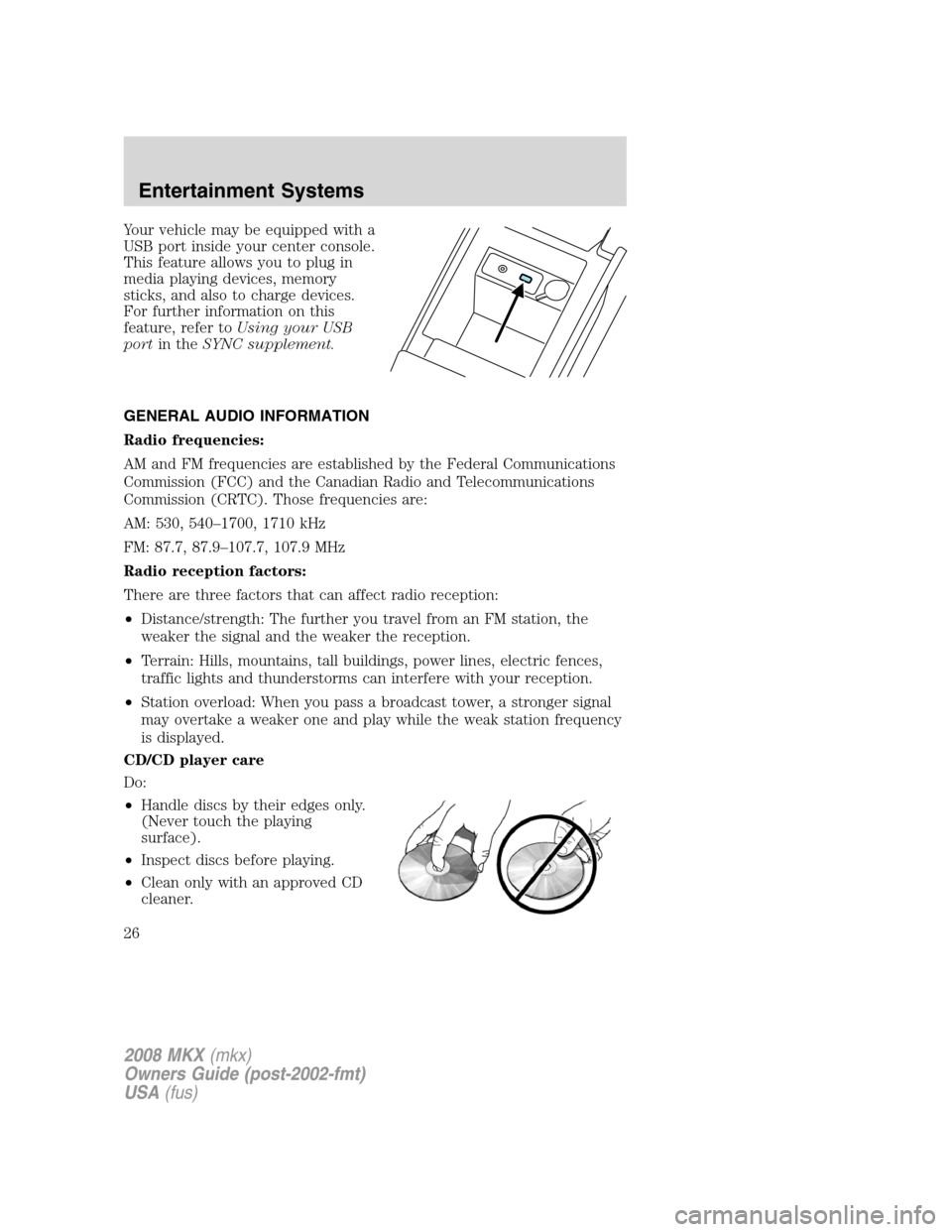 LINCOLN MKX 2008 Owners Manual Your vehicle may be equipped with a
USB port inside your center console.
This feature allows you to plug in
media playing devices, memory
sticks, and also to charge devices.
For further information on LINCOLN MKX 2008 Owners Manual Your vehicle may be equipped with a
USB port inside your center console.
This feature allows you to plug in
media playing devices, memory
sticks, and also to charge devices.
For further information on