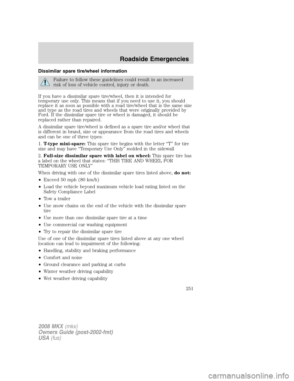 LINCOLN MKX 2008  Owners Manual Dissimilar spare tire/wheel information
Failure to follow these guidelines could result in an increased
risk of loss of vehicle control, injury or death.
If you have a dissimilar spare tire/wheel, the