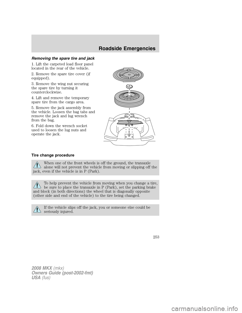 LINCOLN MKX 2008 Owners Manual Removing the spare tire and jack
1. Lift the carpeted load floor panel
located in the rear of the vehicle.
2. Remove the spare tire cover (if
equipped).
3. Remove the wing nut securing
the spare tire LINCOLN MKX 2008 Owners Manual Removing the spare tire and jack
1. Lift the carpeted load floor panel
located in the rear of the vehicle.
2. Remove the spare tire cover (if
equipped).
3. Remove the wing nut securing
the spare tire