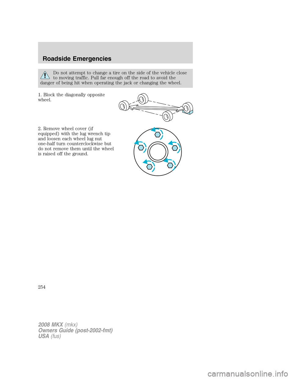 LINCOLN MKX 2008 Owners Manual Do not attempt to change a tire on the side of the vehicle close
to moving traffic. Pull far enough off the road to avoid the
danger of being hit when operating the jack or changing the wheel.
1. Bloc LINCOLN MKX 2008 Owners Manual Do not attempt to change a tire on the side of the vehicle close
to moving traffic. Pull far enough off the road to avoid the
danger of being hit when operating the jack or changing the wheel.
1. Bloc