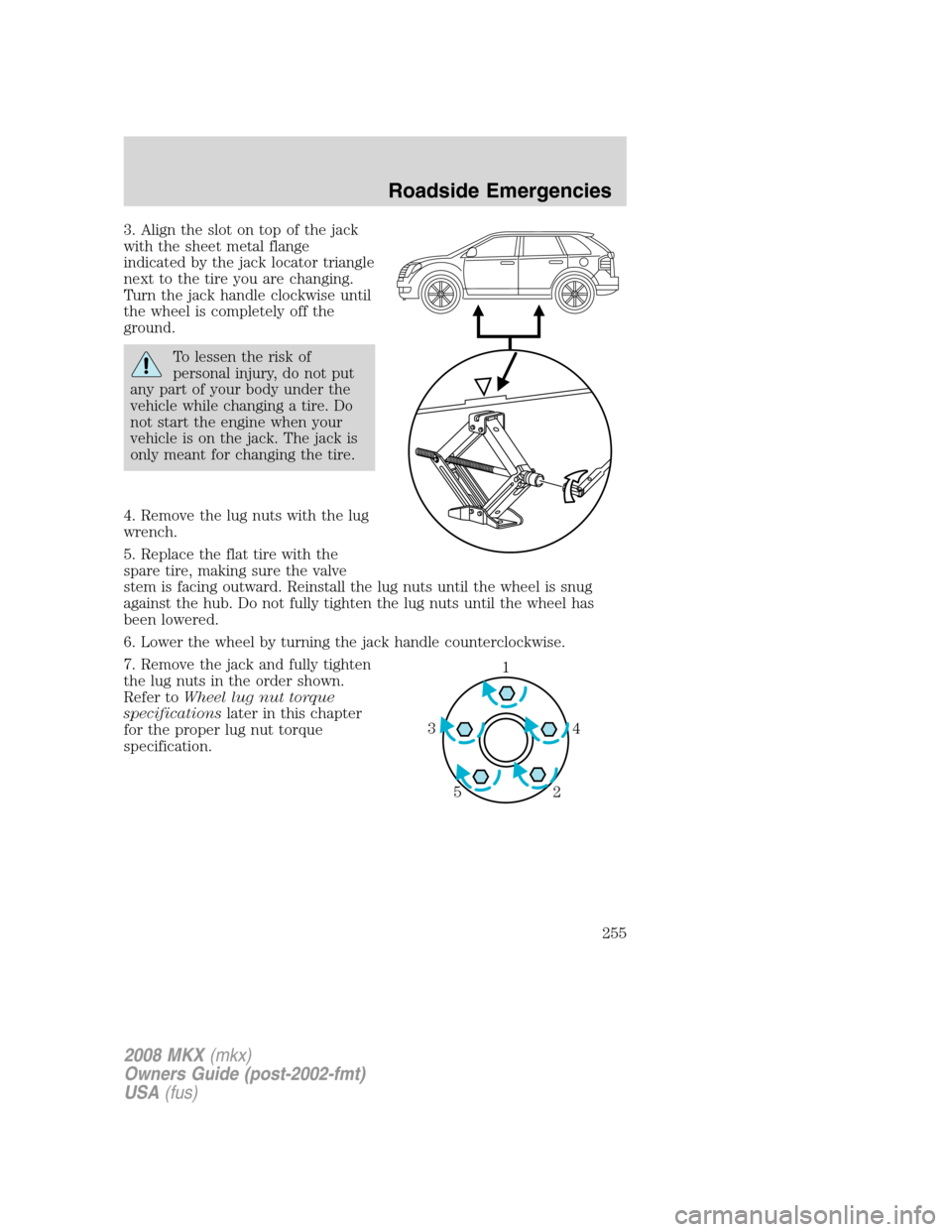 LINCOLN MKX 2008 Owners Manual 3. Align the slot on top of the jack
with the sheet metal flange
indicated by the jack locator triangle
next to the tire you are changing.
Turn the jack handle clockwise until
the wheel is completely LINCOLN MKX 2008 Owners Manual 3. Align the slot on top of the jack
with the sheet metal flange
indicated by the jack locator triangle
next to the tire you are changing.
Turn the jack handle clockwise until
the wheel is completely