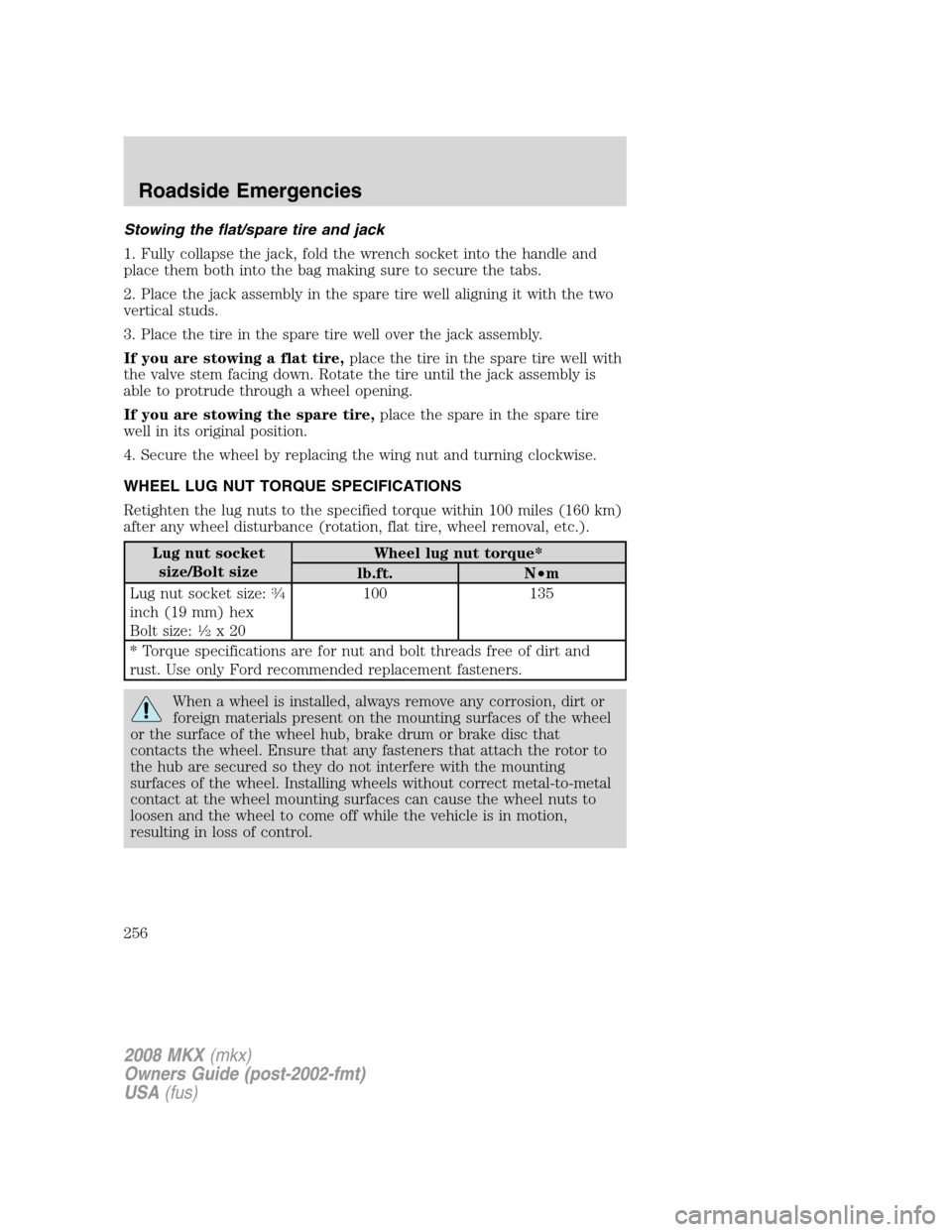 LINCOLN MKX 2008 Repair Manual Stowing the flat/spare tire and jack
1. Fully collapse the jack, fold the wrench socket into the handle and
place them both into the bag making sure to secure the tabs.
2. Place the jack assembly in t