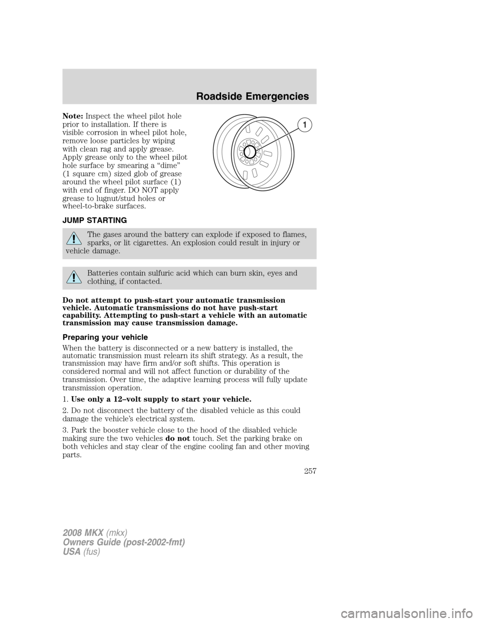 LINCOLN MKX 2008  Owners Manual Note:Inspect the wheel pilot hole
prior to installation. If there is
visible corrosion in wheel pilot hole,
remove loose particles by wiping
with clean rag and apply grease.
Apply grease only to the w