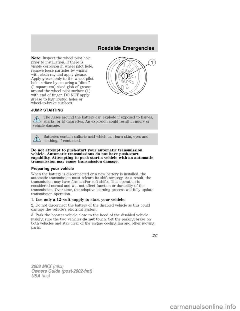 LINCOLN MKX 2008 Owners Manual Note:Inspect the wheel pilot hole
prior to installation. If there is
visible corrosion in wheel pilot hole,
remove loose particles by wiping
with clean rag and apply grease.
Apply grease only to the w LINCOLN MKX 2008 Owners Manual Note:Inspect the wheel pilot hole
prior to installation. If there is
visible corrosion in wheel pilot hole,
remove loose particles by wiping
with clean rag and apply grease.
Apply grease only to the w